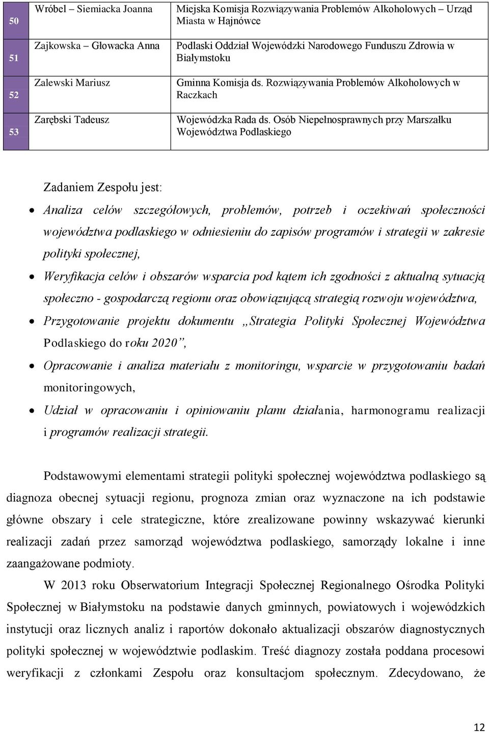 Osób Niepełnosprawnych przy Marszałku Województwa Podlaskiego Zadaniem Zespołu jest: Analiza celów szczegółowych, problemów, potrzeb i oczekiwań społeczności województwa podlaskiego w odniesieniu do