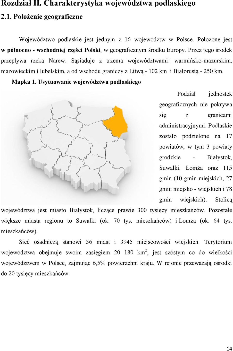 Sąsiaduje z trzema województwami: warmińsko-mazurskim, mazowieckim i lubelskim, a od wschodu graniczy z Litwą - 102 km i Białorusią - 250 km. Mapka 1.