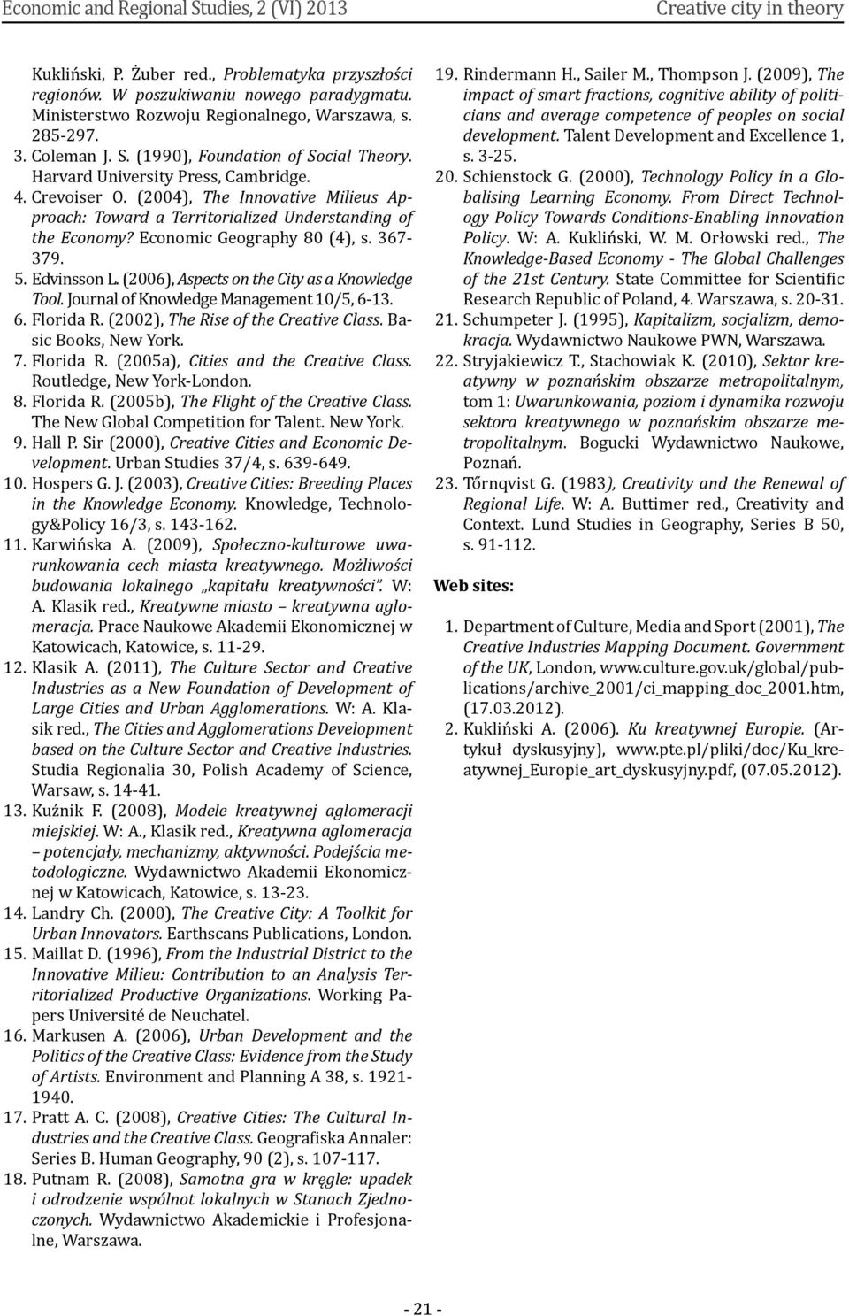 (2004), The Innovative Milieus Approach: Toward a Territorialized Understanding of the Economy? Economic Geography 80 (4), s. 367-379. 5. Edvinsson L. (2006), Aspects on the City as a Knowledge Tool.