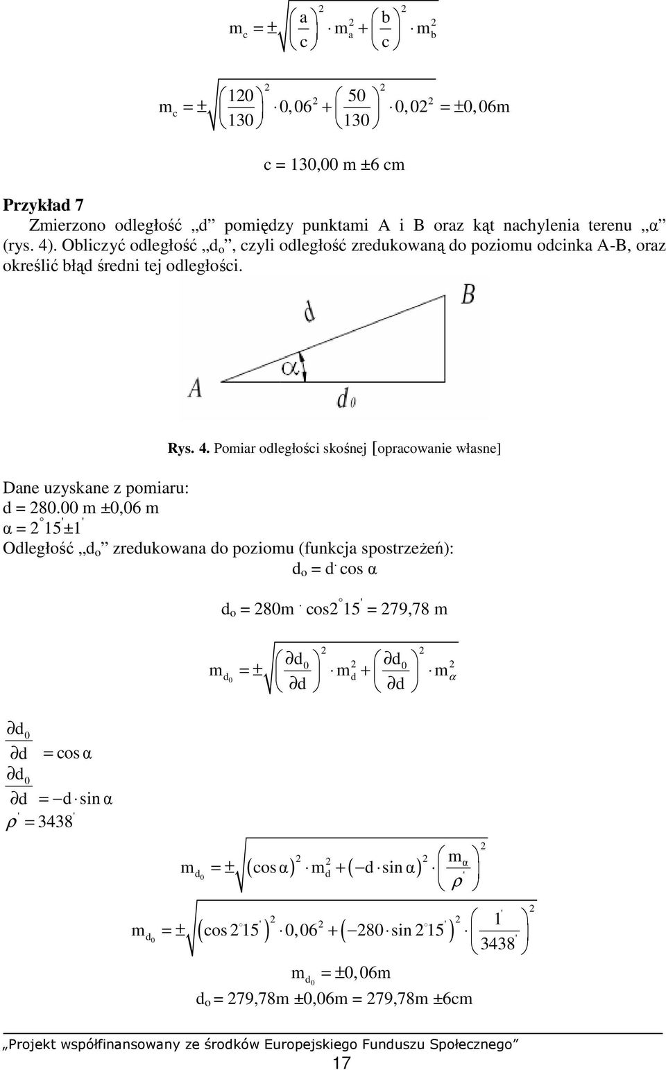 Pomiar odległości skośnej [opracowanie własne] Dane uzyskane z pomiaru: d = 8. m ±,6 m α = 5 ' ± ' Odległość d o zredukowana do poziomu (funkcja spostrzeŝeń): d o = d.