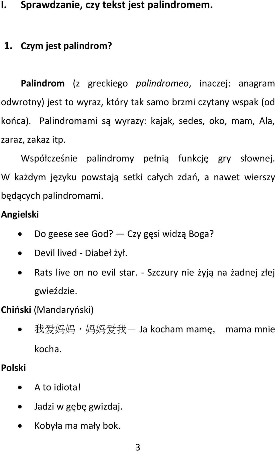 Palindromami są wyrazy: kajak, sedes, oko, mam, Ala, zaraz, zakaz itp. Współcześnie palindromy pełnią funkcję gry słownej.