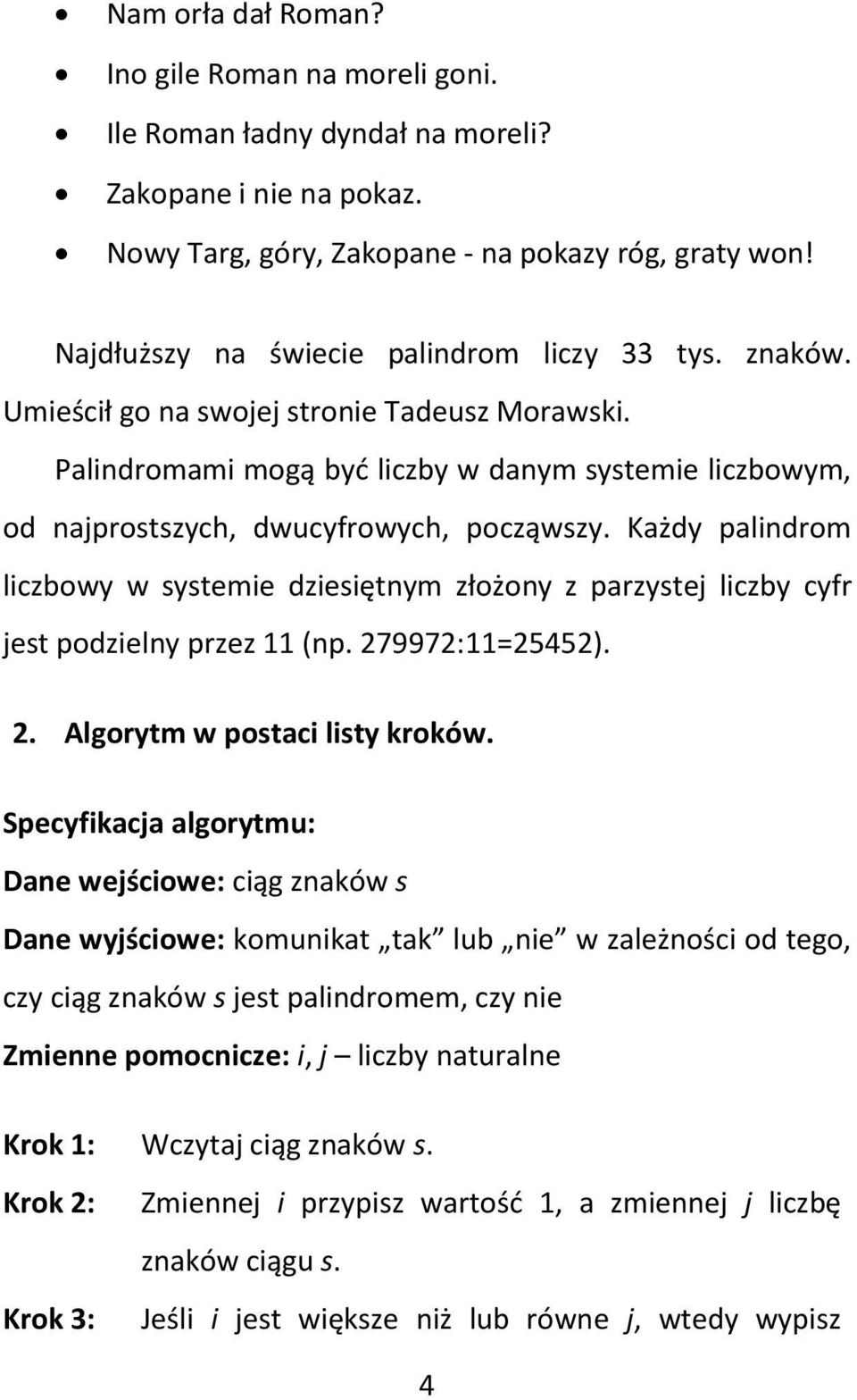 Palindromami mogą być liczby w danym systemie liczbowym, od najprostszych, dwucyfrowych, począwszy.