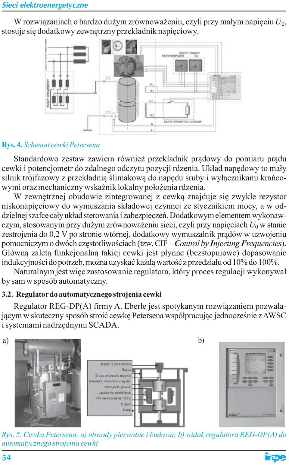 Układ napędowy to mały silnik trójfazowy z przekładnią ślimakową do napędu śruby i wyłącznikami krańcowymi oraz mechaniczny wskaźnik lokalny położenia rdzenia.