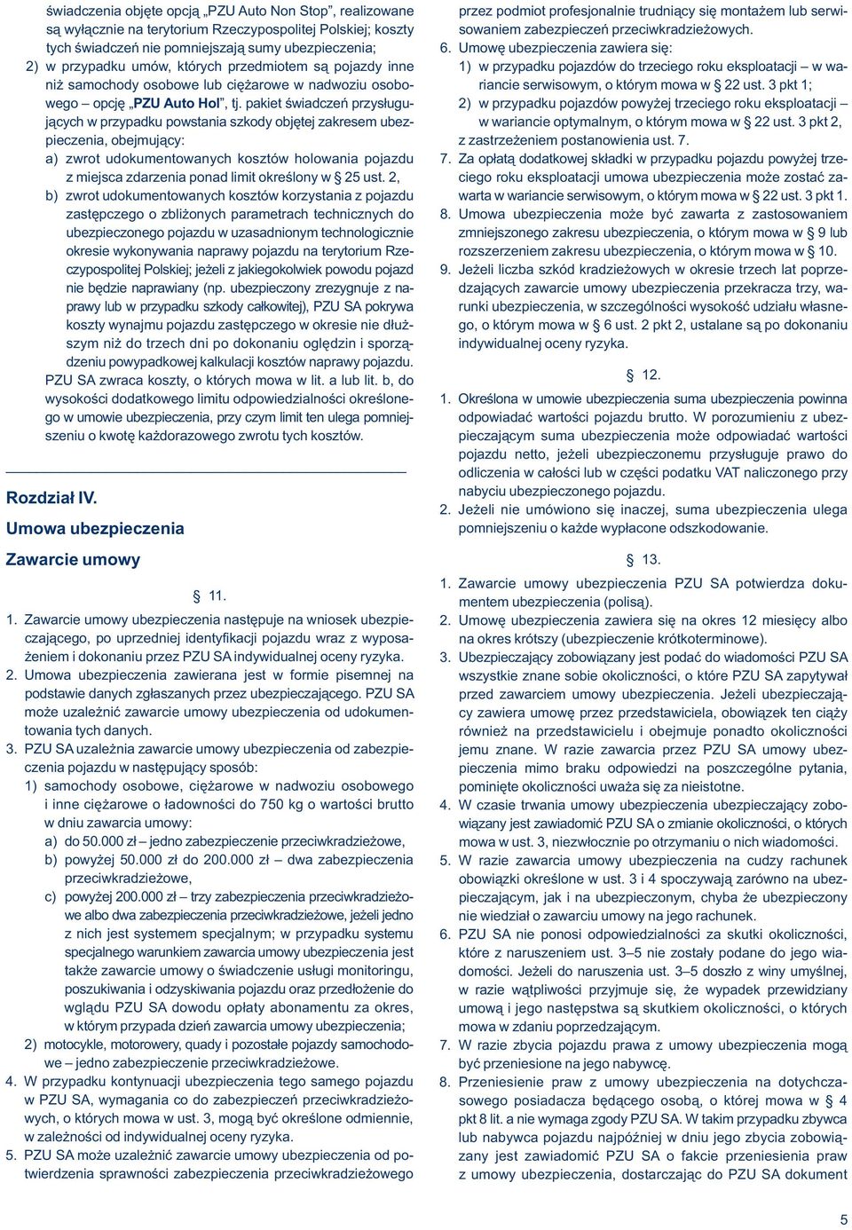 Umowę ubezpieczenia zawiera się: 2) w przypadku umów, których przedmiotem są pojazdy inne 1) w przypadku pojazdów do trzeciego roku eksploatacji w waniż samochody osobowe lub ciężarowe w nadwoziu