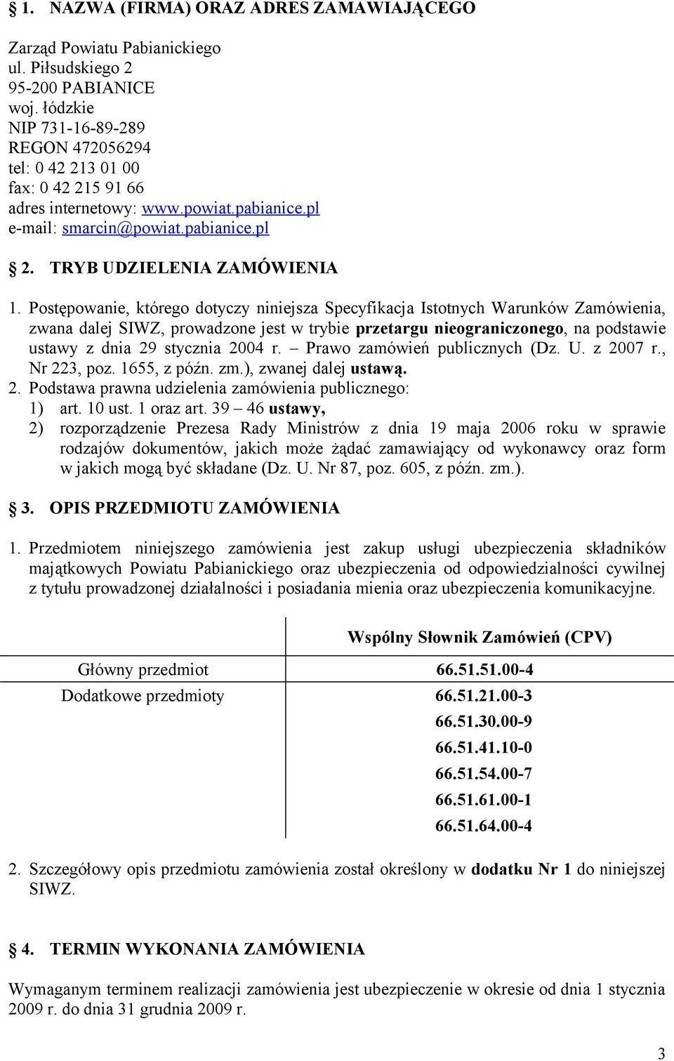 Postępowanie, którego dotyczy niniejsza Specyfikacja Istotnych Warunków Zamówienia, zwana dalej SIWZ, prowadzone jest w trybie przetargu nieograniczonego, na podstawie ustawy z dnia 29 stycznia 2004