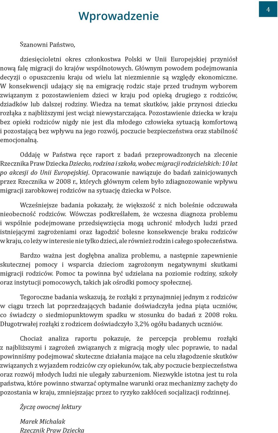 W konsekwencji udający się na emigrację rodzic staje przed trudnym wyborem związanym z pozostawieniem dzieci w kraju pod opieką drugiego z rodziców, dziadków lub dalszej rodziny.