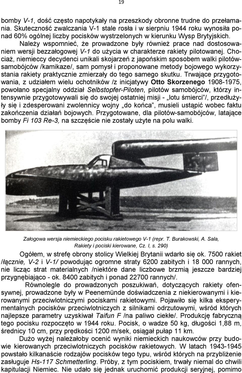 Należy wspomnieć, że prowadzone były również prace nad dostosowaniem wersji bezzałogowej V-1 do użycia w charakterze rakiety pilotowanej.