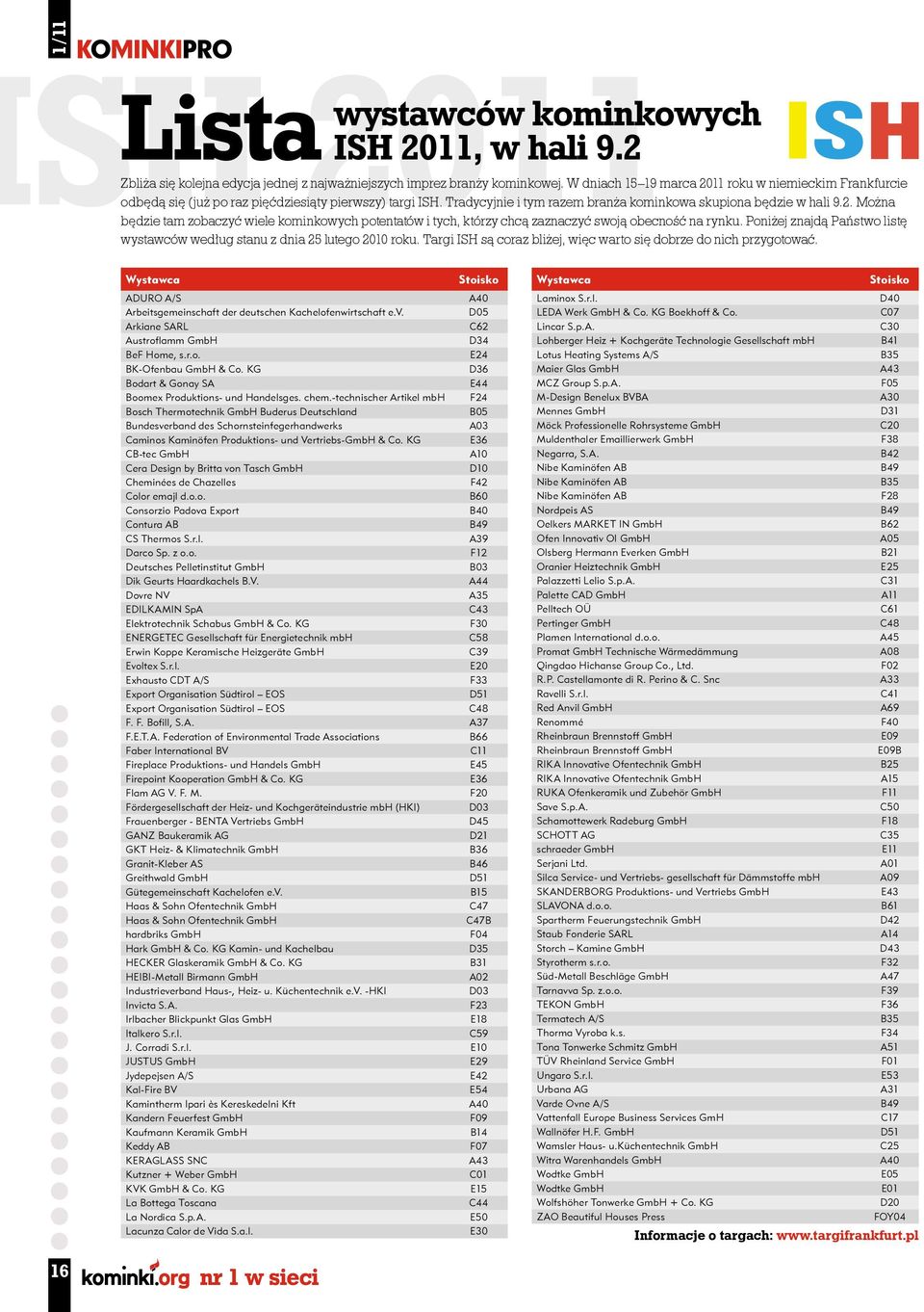 Poniżej znajdą Państwo listę wystawców według stanu z dnia 25 lutego 2010 roku. Targi ISH są coraz bliżej, więc warto się dobrze do nich przygotować.