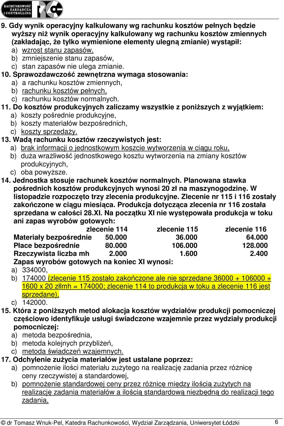 Sprawozdawczość zewnętrzna wymaga stosowania: a) a rachunku kosztów zmiennych, b) rachunku kosztów pełnych, c) rachunku kosztów normalnych. 11.