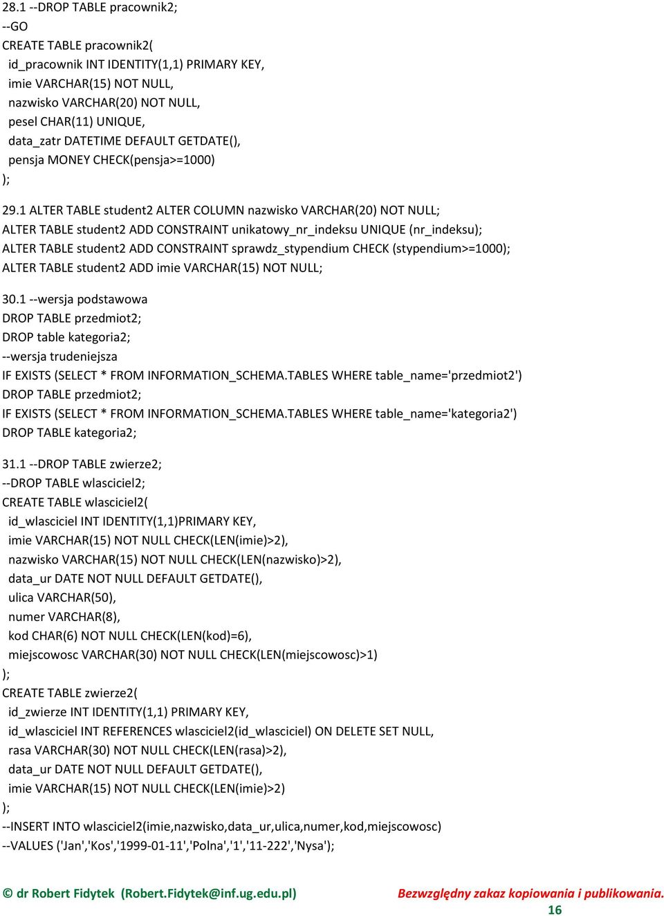 1 ALTER TABLE student2 ALTER COLUMN nazwisko VARCHAR(20) NOT NULL; ALTER TABLE student2 ADD CONSTRAINT unikatowy_nr_indeksu UNIQUE (nr_indeksu); ALTER TABLE student2 ADD CONSTRAINT sprawdz_stypendium