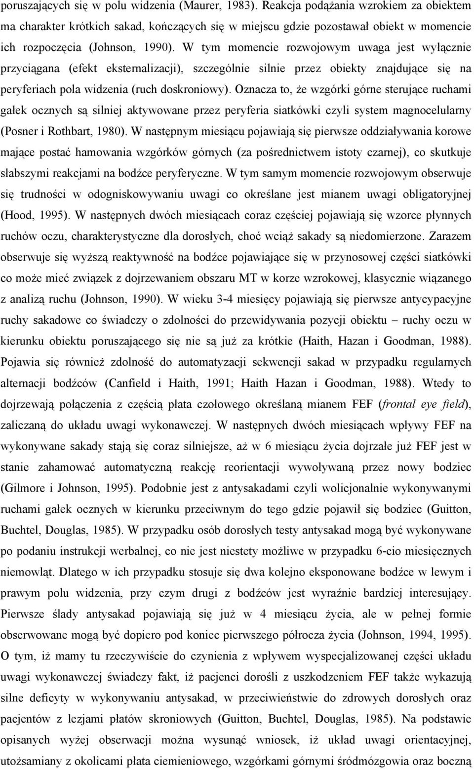 W tym momencie rozwojowym uwaga jest wyłącznie przyciągana (efekt eksternalizacji), szczególnie silnie przez obiekty znajdujące się na peryferiach pola widzenia (ruch doskroniowy).