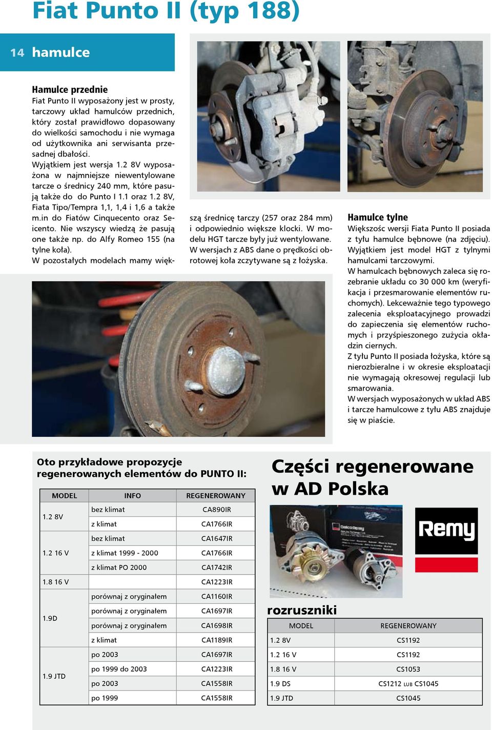 2 8V, Fiata Tipo/Tempra 1,1, 1,4 i 1,6 a także m.in do Fiatów Cinquecento oraz Seicento. Nie wszyscy wiedzą że pasują one także np. do Alfy Romeo 155 (na tylne koła).