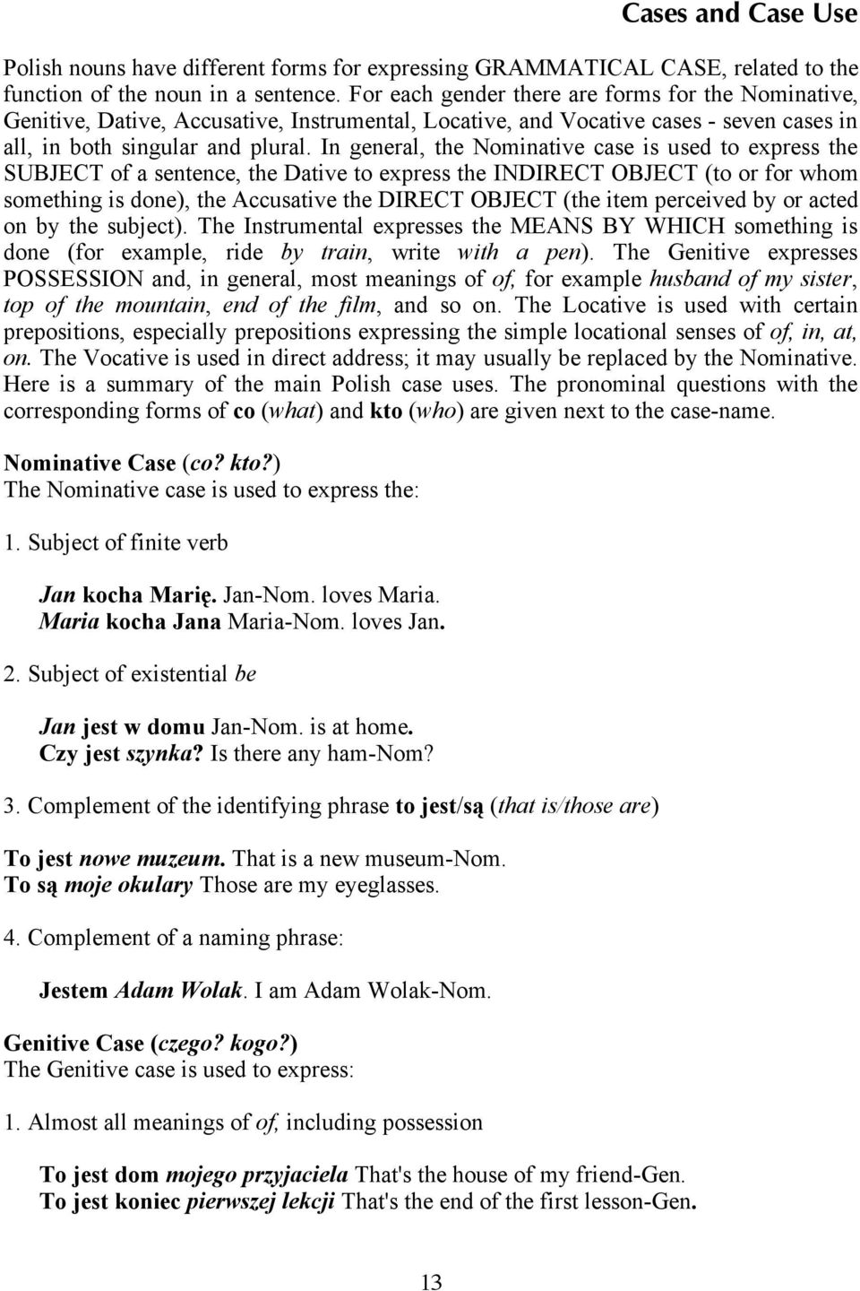 In general, the Nominative case is used to express the SUBJECT of a sentence, the Dative to express the INDIRECT OBJECT (to or for whom something is done), the Accusative the DIRECT OBJECT (the item