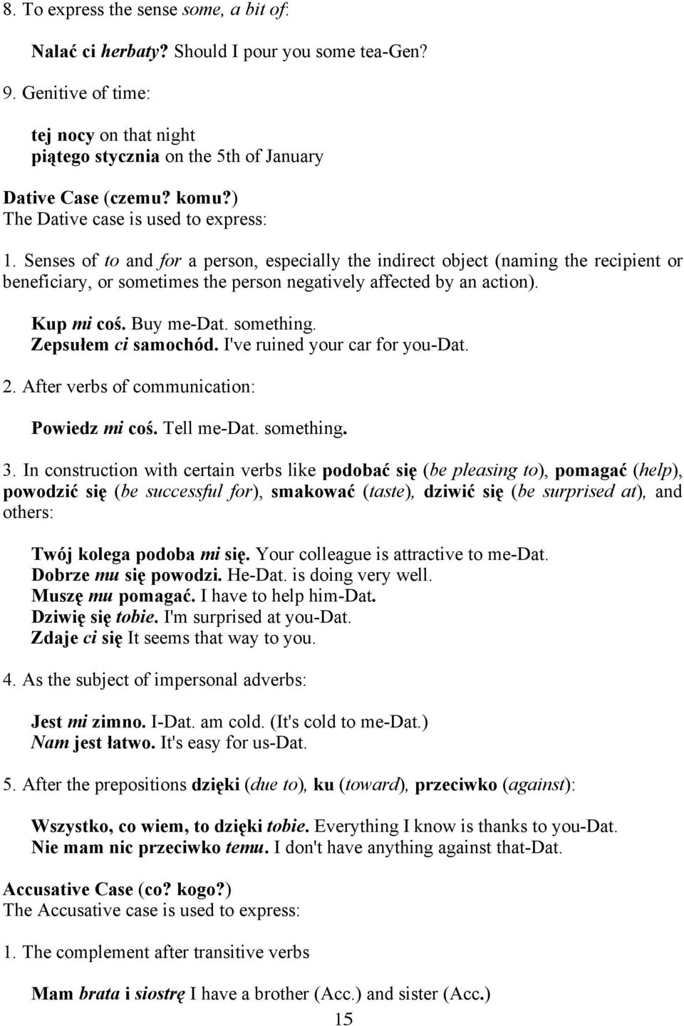 Kup mi coś. Buy me-dat. something. Zepsułem ci samochód. I've ruined your car for you-dat. 2. After verbs of communication: Powiedz mi coś. Tell me-dat. something. 3.