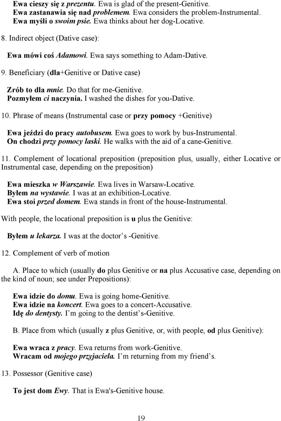 I washed the dishes for you-dative. 10. Phrase of means (Instrumental case or przy pomocy +Genitive) Ewa jeździ do pracy autobusem. Ewa goes to work by bus-instrumental. On chodzi przy pomocy laski.