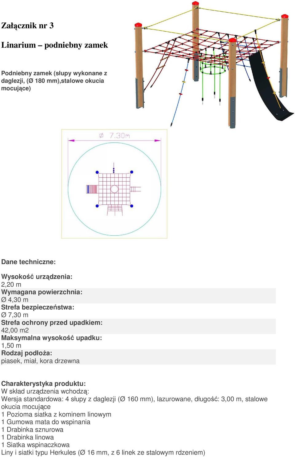 Charakterystyka produktu: W skład urządzenia wchodzą: Wersja standardowa: 4 słupy z daglezji (Ø 160 mm), lazurowane, długość: 3,00 m, stalowe okucia mocujące 1 Pozioma