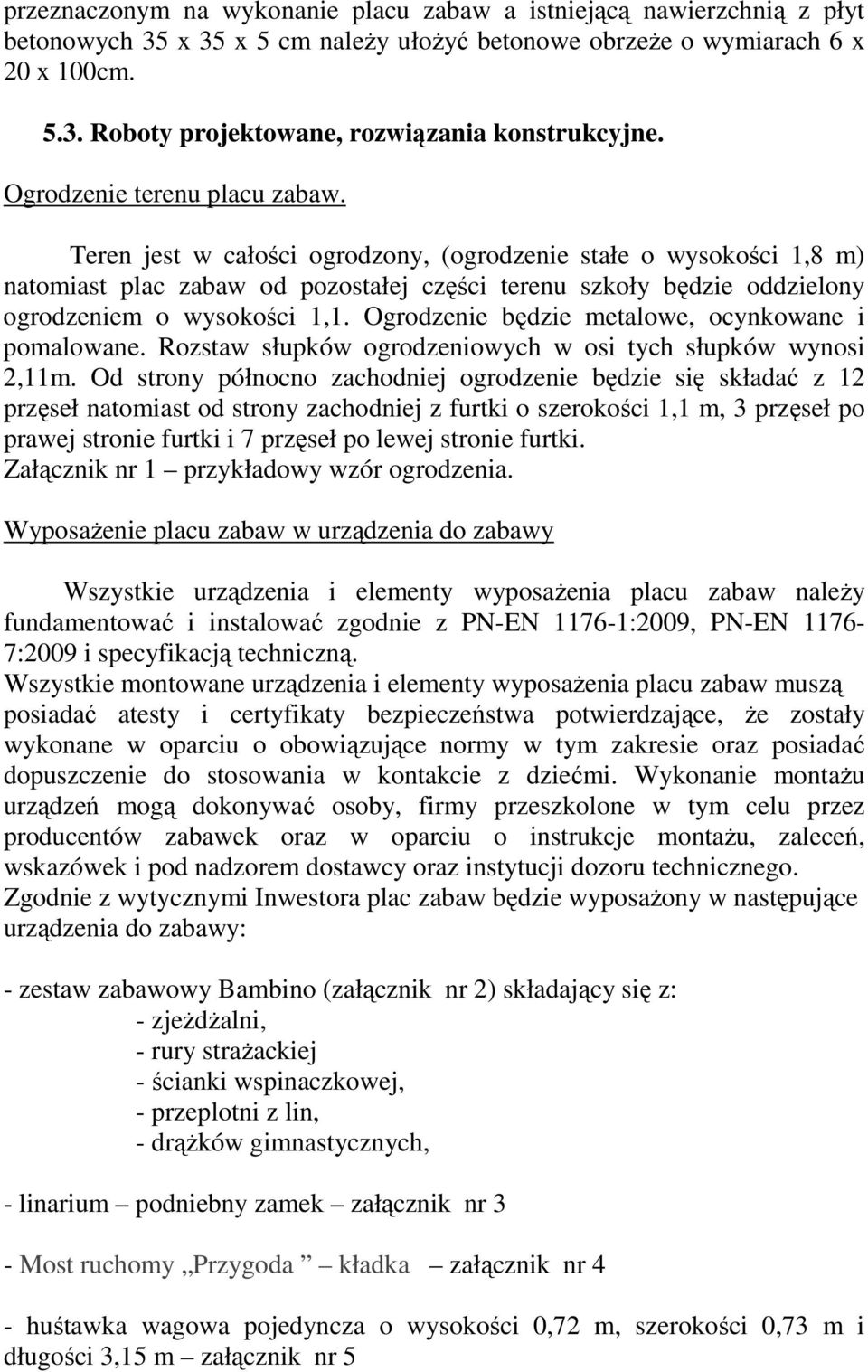 Teren jest w całości ogrodzony, (ogrodzenie stałe o wysokości 1,8 m) natomiast plac zabaw od pozostałej części terenu szkoły będzie oddzielony ogrodzeniem o wysokości 1,1.