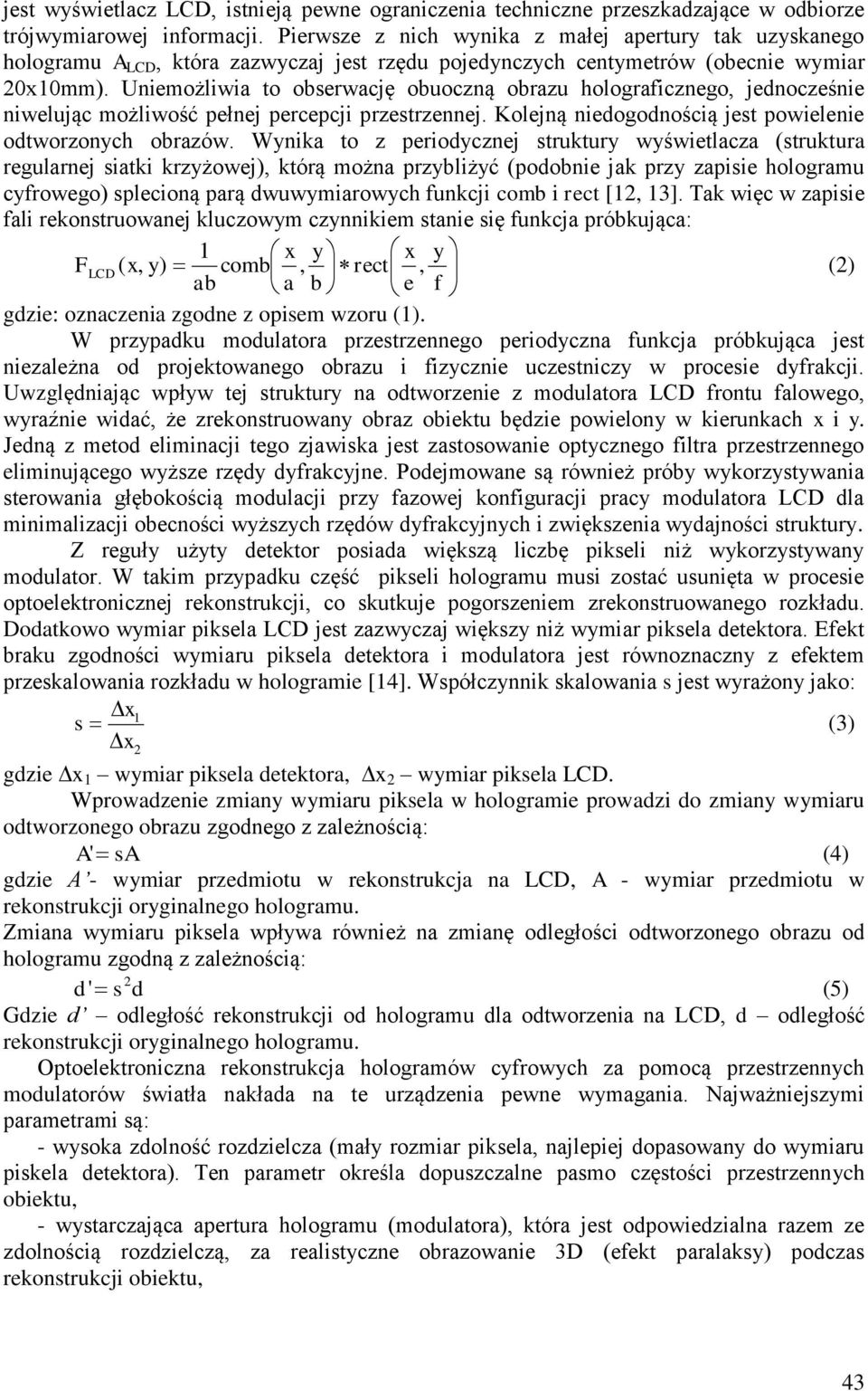 Uniemożliwia to obserwację obuoczną obrazu holograficznego, jednocześnie niwelując możliwość pełnej percepcji przestrzennej. Kolejną niedogodnością jest powielenie odtworzonych obrazów.