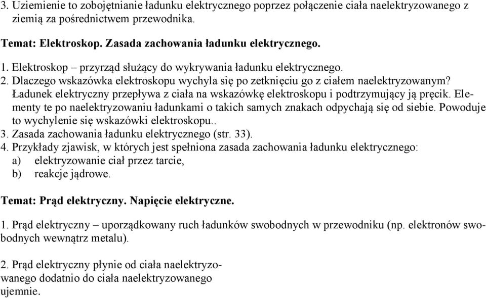 Ładunek elektryczny przepływa z ciała na wskazówkę elektroskopu i podtrzymujący ją pręcik. Elementy te po naelektryzowaniu ładunkami o takich samych znakach odpychają się od siebie.