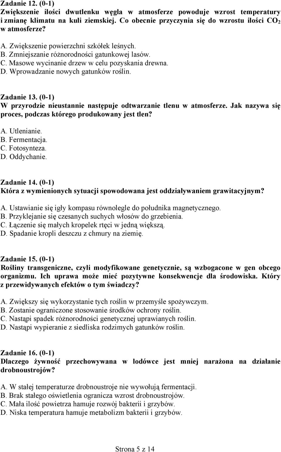 (0-1) W przyrodzie nieustannie następuje odtwarzanie tlenu w atmosferze. Jak nazywa się proces, podczas którego produkowany jest tlen? A. Utlenianie. B. Fermentacja. C. Fotosynteza. D. Oddychanie.