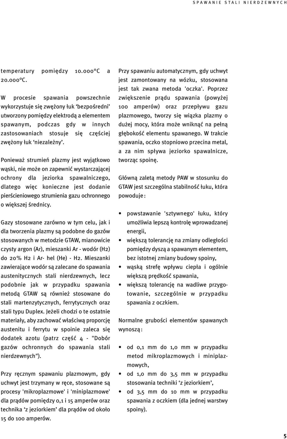 W procesie spawania powszechnie wykorzystuje się zwężony łuk bezpośredni utworzony pomiędzy elektrodą a elementem spawanym, podczas gdy w innych zastosowaniach stosuje się częściej zwężony łuk