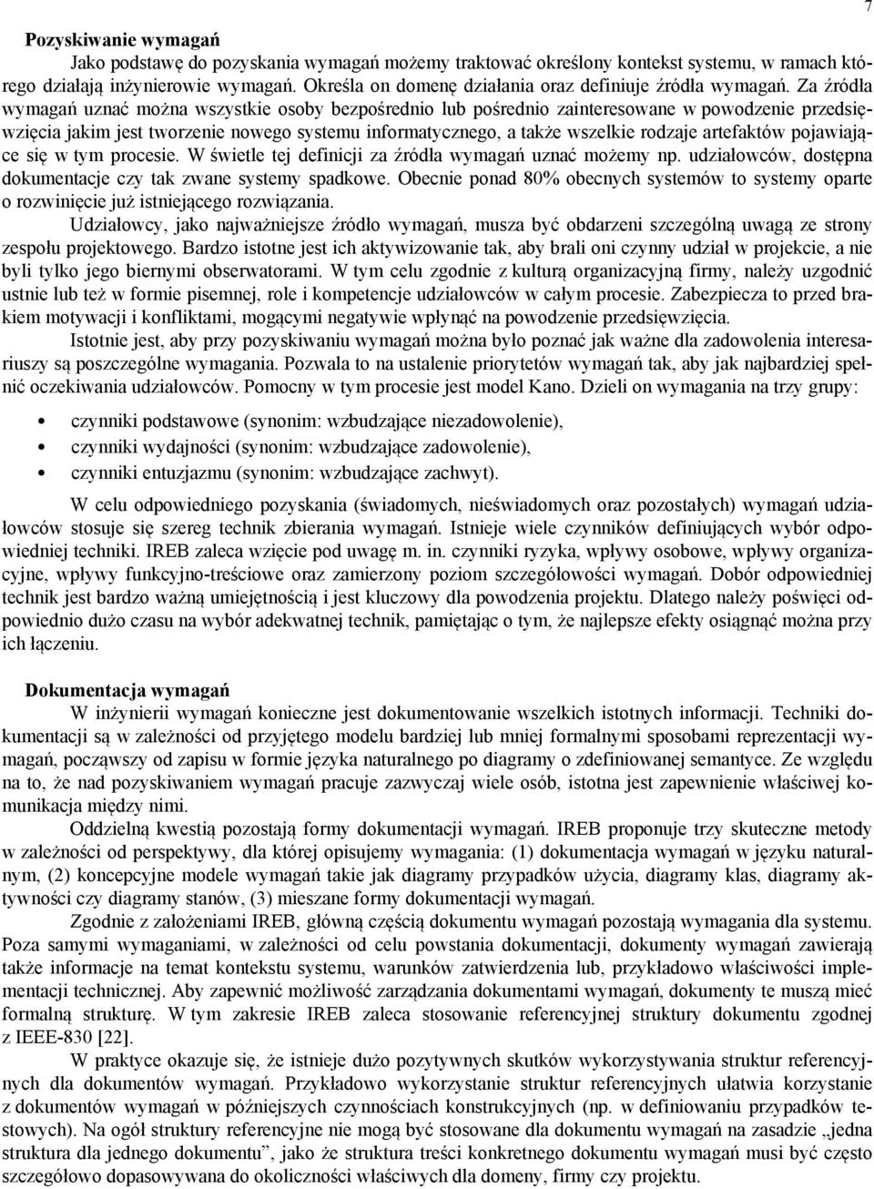 Za źródła wymagań uznać można wszystkie osoby bezpośrednio lub pośrednio zainteresowane w powodzenie przedsięwzięcia jakim jest tworzenie nowego systemu informatycznego, a także wszelkie rodzaje