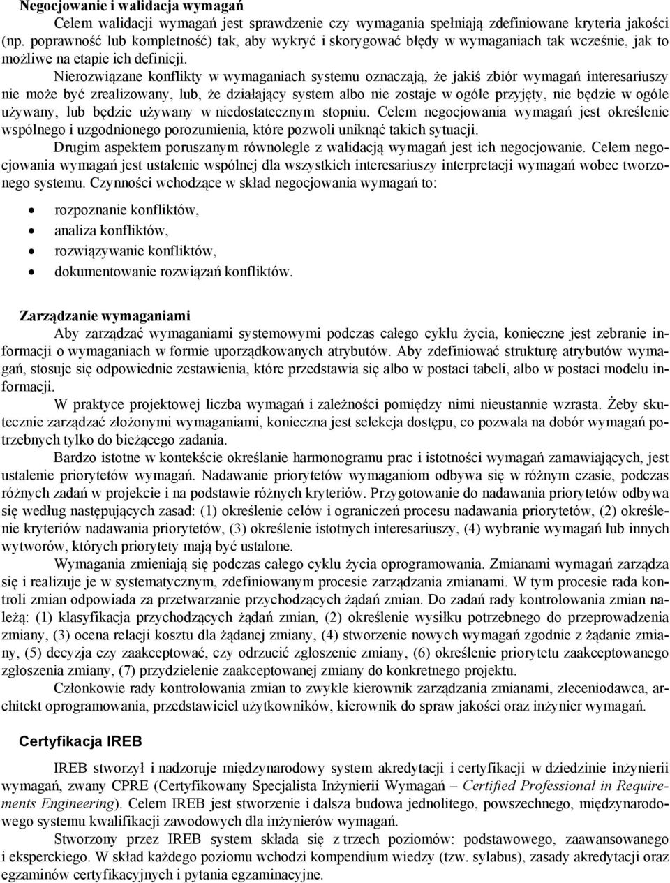 Nierozwiązane konflikty w wymaganiach systemu oznaczają, że jakiś zbiór wymagań interesariuszy nie może być zrealizowany, lub, że działający system albo nie zostaje w ogóle przyjęty, nie będzie w