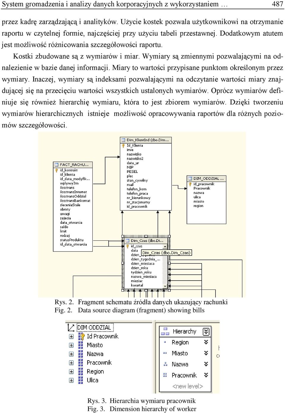 Kostki zbudowane są z wymiarów i miar. Wymiary są zmiennymi pozwalającymi na odnalezienie w bazie danej informacji. Miary to wartości przypisane punktom określonym przez wymiary.