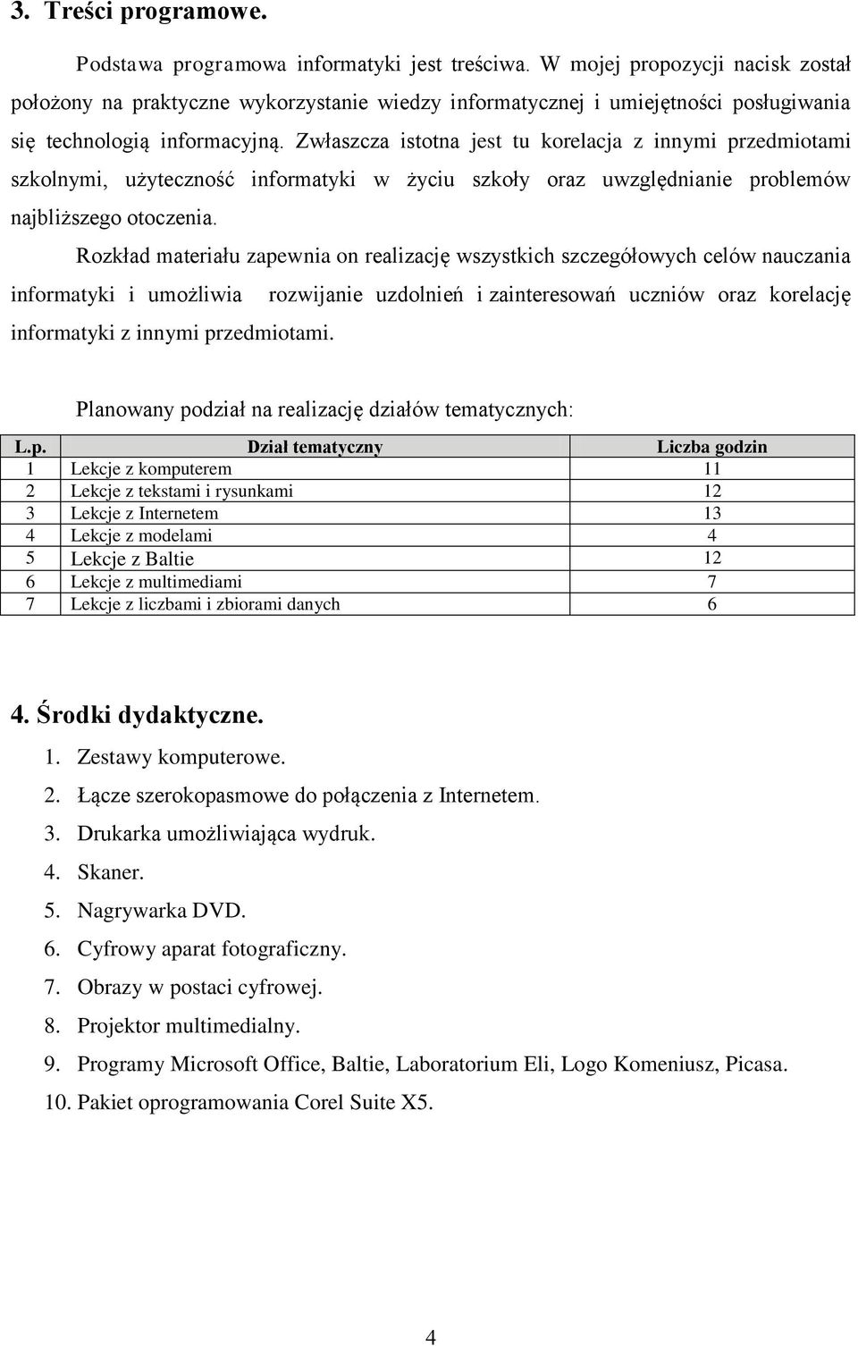 Zwłaszcza istotna jest tu korelacja z innymi przedmiotami szkolnymi, użyteczność informatyki w życiu szkoły oraz uwzględnianie problemów najbliższego otoczenia.