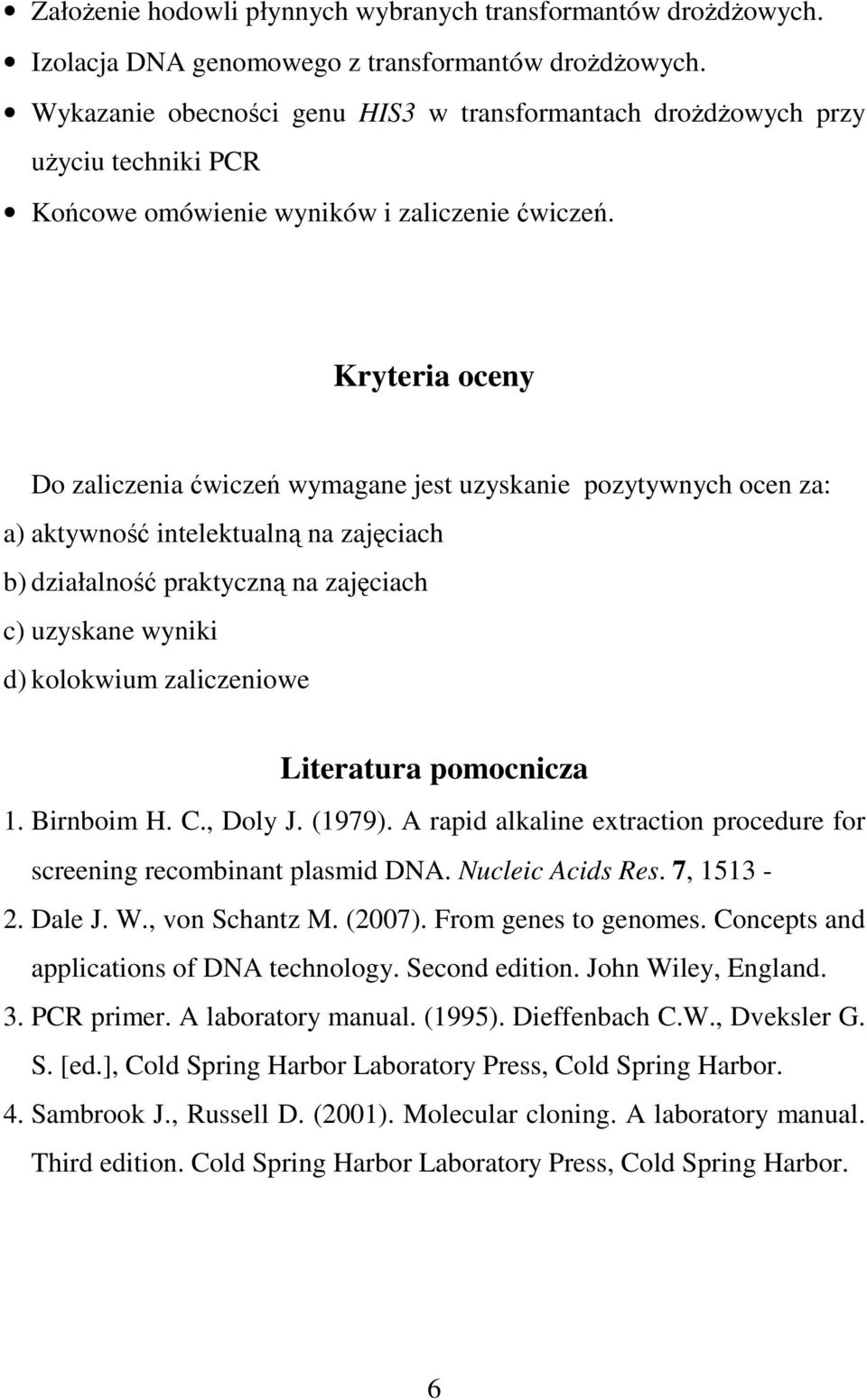 Kryteria oceny Do zaliczenia ćwiczeń wymagane jest uzyskanie pozytywnych ocen za: a) aktywność intelektualną na zajęciach b) działalność praktyczną na zajęciach c) uzyskane wyniki d) kolokwium