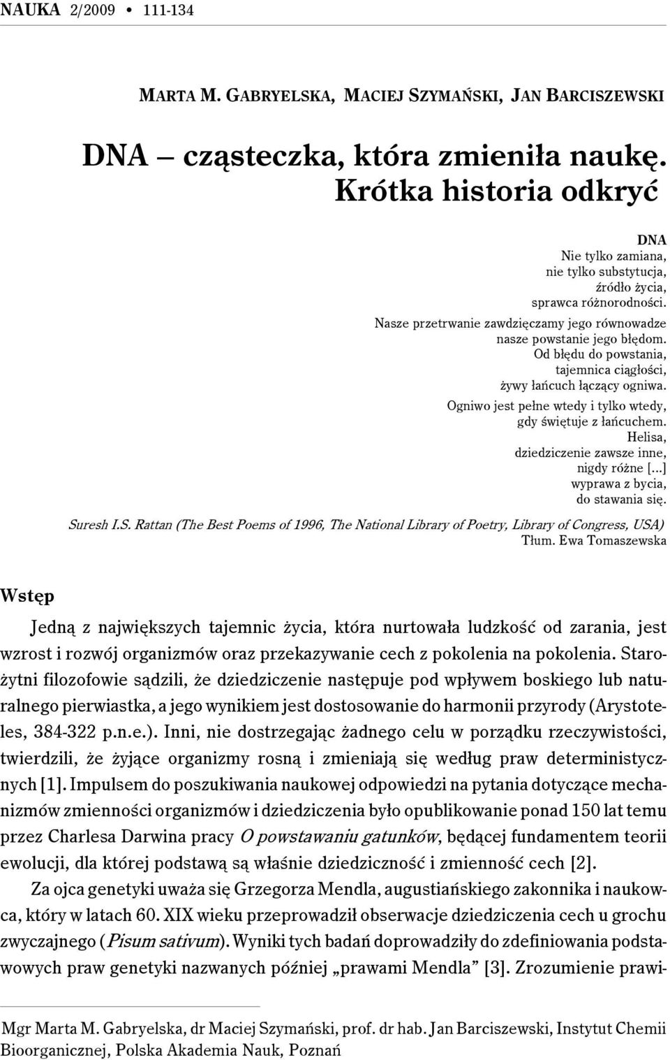 Od błędu do powstania, tajemnica ciągłości, żywy łańcuch łączący ogniwa. Ogniwo jest pełne wtedy i tylko wtedy, gdy świętuje z łańcuchem. Helisa, dziedziczenie zawsze inne, nigdy różne [.