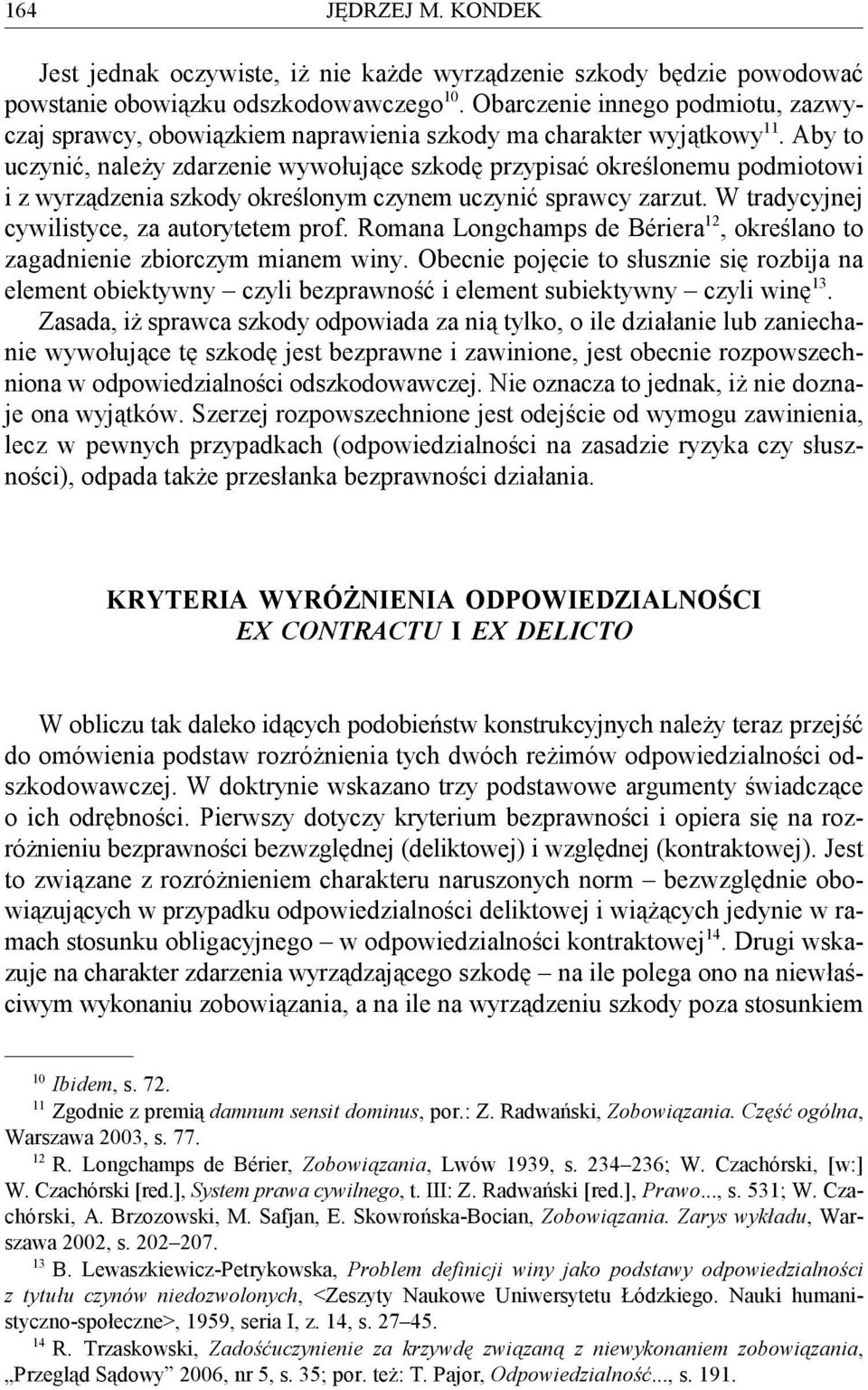 Aby to uczynić, należy zdarzenie wywołujące szkodę przypisać określonemu podmiotowi i z wyrządzenia szkody określonym czynem uczynić sprawcy zarzut. W tradycyjnej 12 cywilistyce, za autorytetem prof.