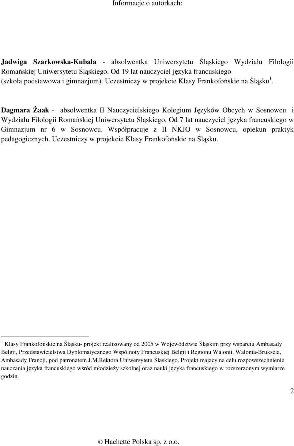 Dagmara śaak - absolwentka II Nauczycielskiego Kolegium Języków Obcych w Sosnowcu i Wydziału Filologii Romańskiej Uniwersytetu Śląskiego.