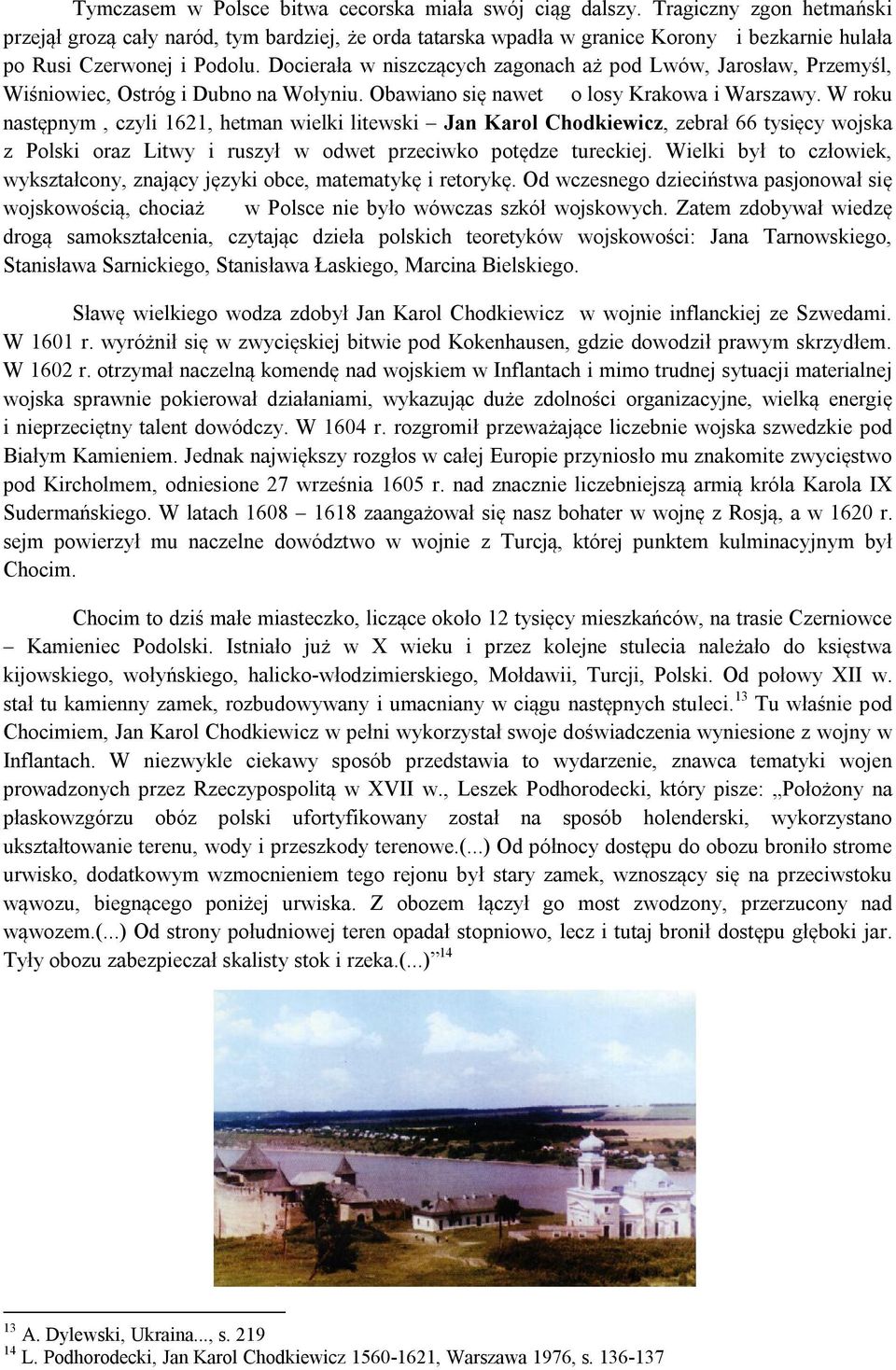 Docierała w niszczących zagonach aż pod Lwów, Jarosław, Przemyśl, Wiśniowiec, Ostróg i Dubno na Wołyniu. Obawiano się nawet o losy Krakowa i Warszawy.