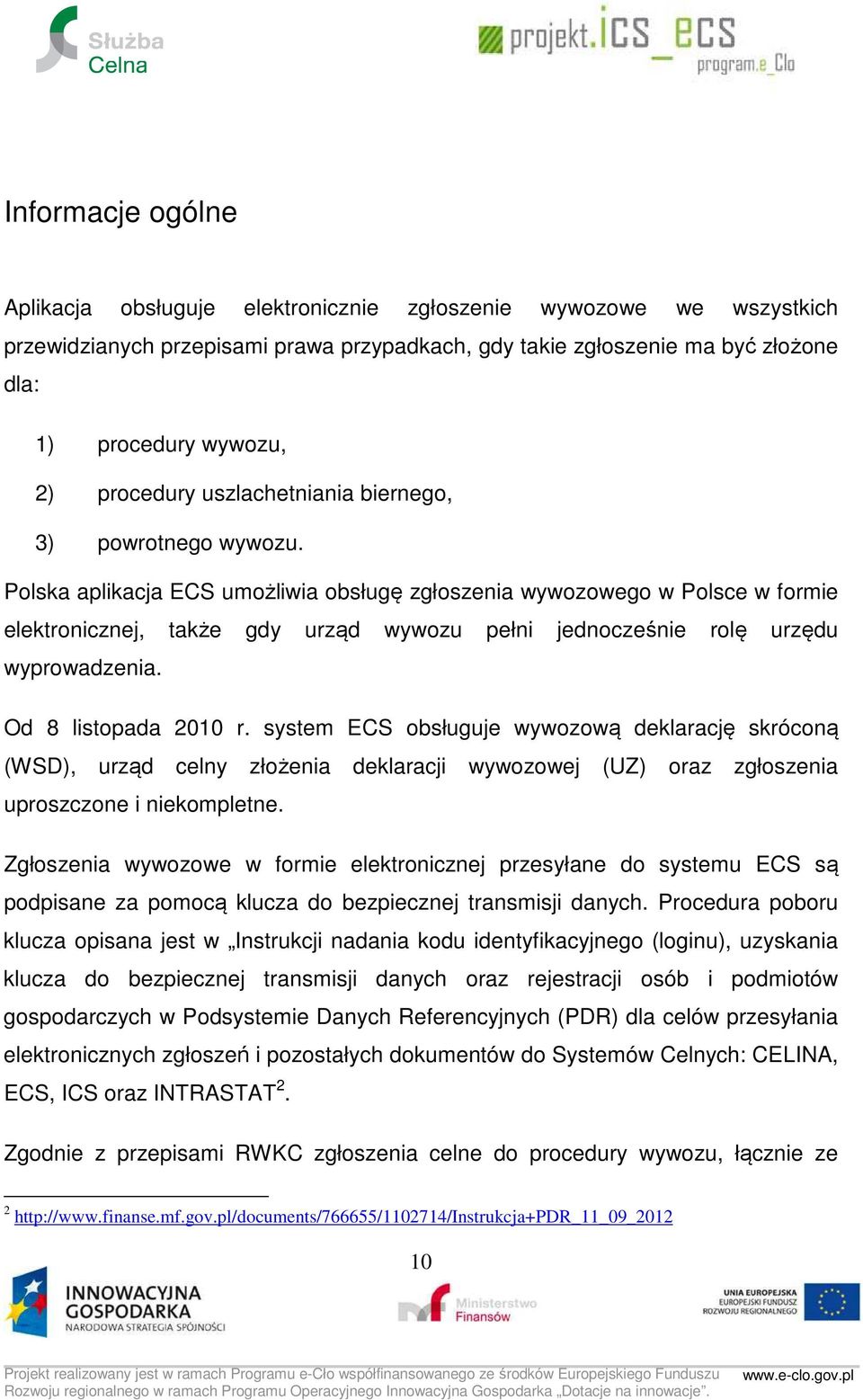 Polska aplikacja ECS umożliwia obsługę zgłoszenia wywozowego w Polsce w formie elektronicznej, także gdy urząd wywozu pełni jednocześnie rolę urzędu wyprowadzenia. Od 8 listopada 2010 r.