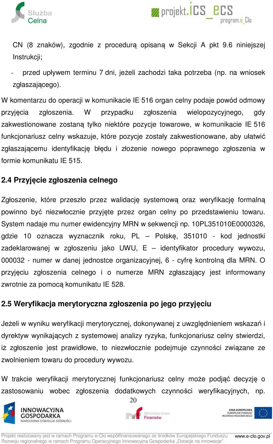 W przypadku zgłoszenia wielopozycyjnego, gdy zakwestionowane zostaną tylko niektóre pozycje towarowe, w komunikacie IE 516 funkcjonariusz celny wskazuje, które pozycje zostały zakwestionowane, aby