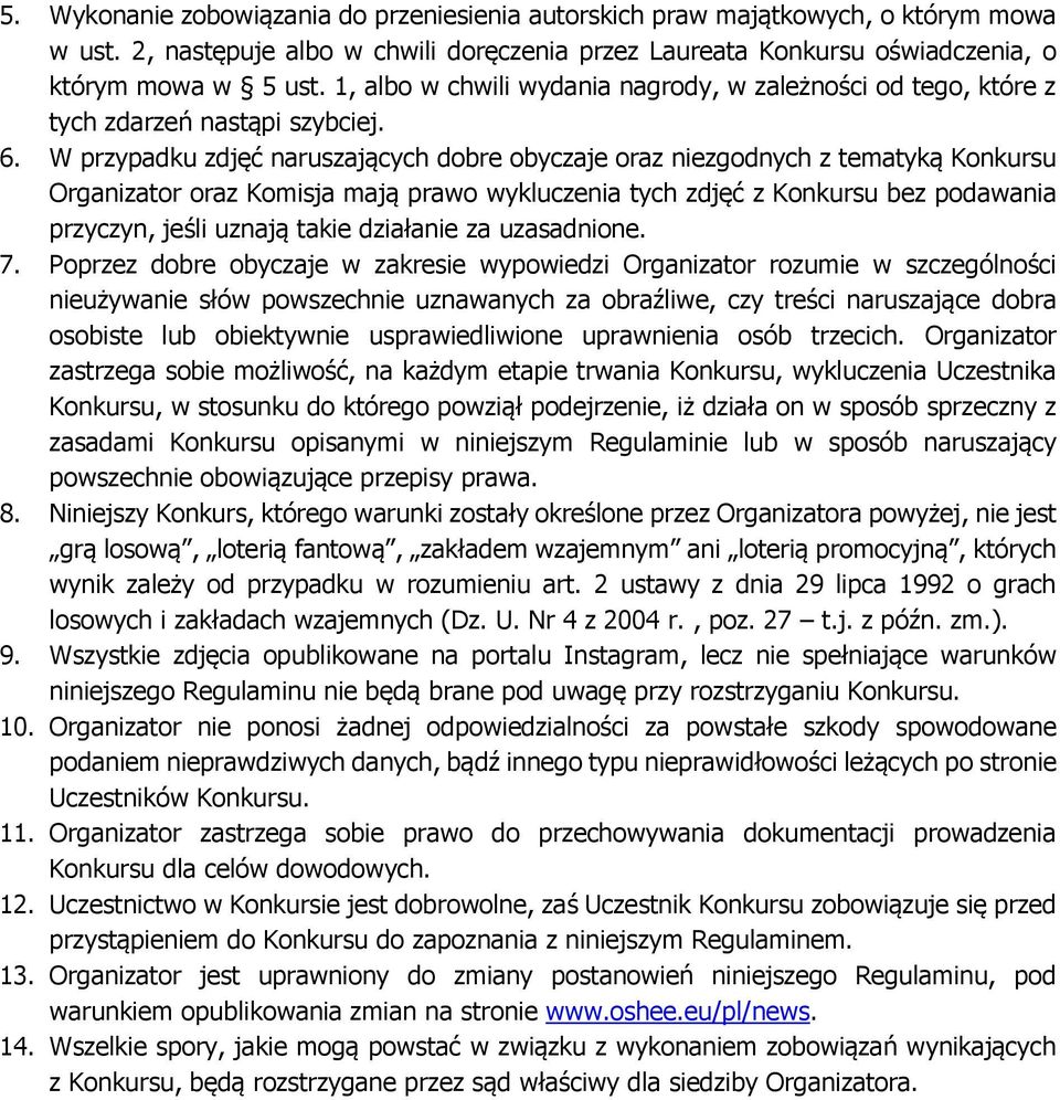 W przypadku zdjęć naruszających dobre obyczaje oraz niezgodnych z tematyką Konkursu Organizator oraz Komisja mają prawo wykluczenia tych zdjęć z Konkursu bez podawania przyczyn, jeśli uznają takie