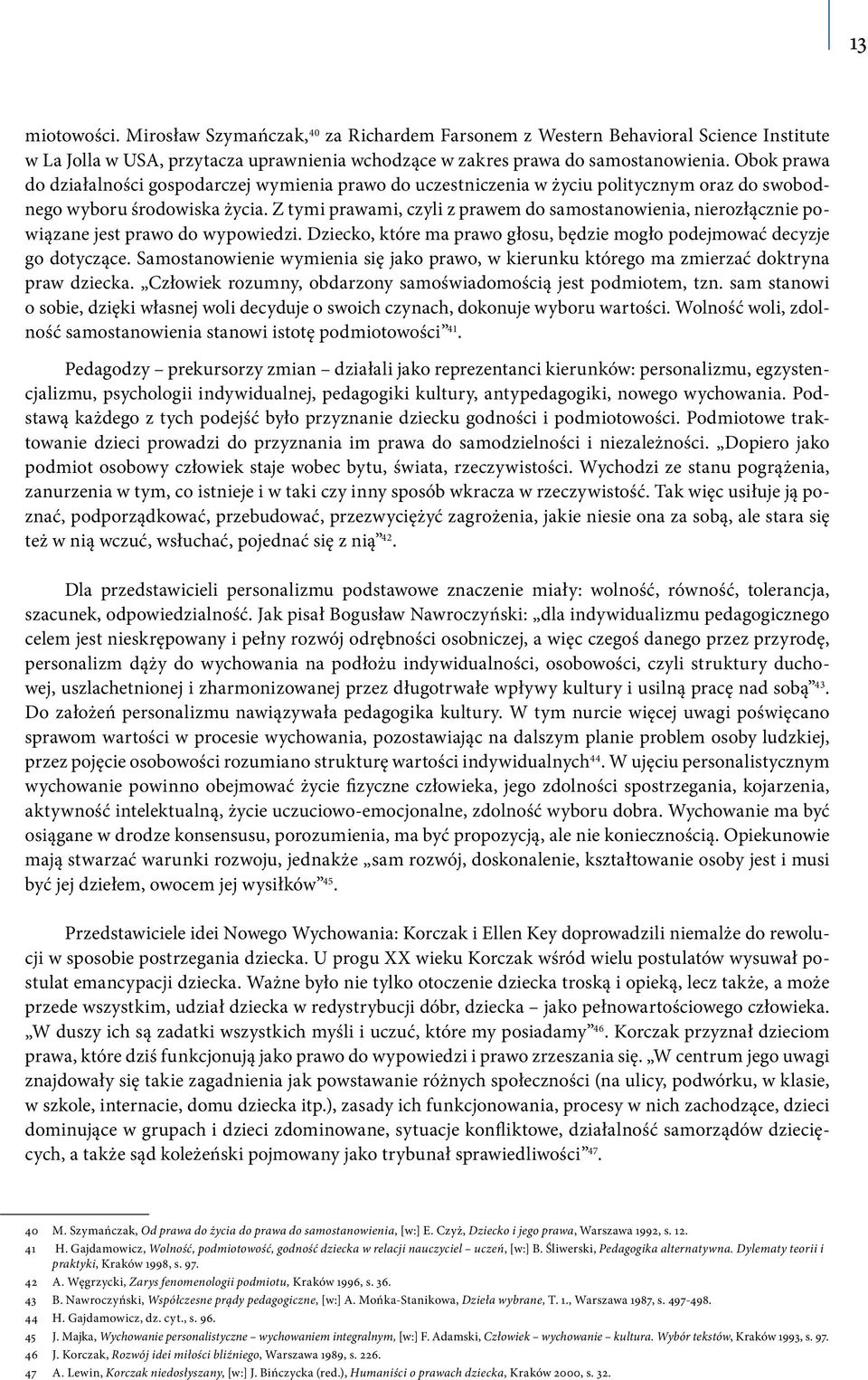 Z tymi prawami, czyli z prawem do samostanowienia, nierozłącznie powiązane jest prawo do wypowiedzi. Dziecko, które ma prawo głosu, będzie mogło podejmować decyzje go dotyczące.