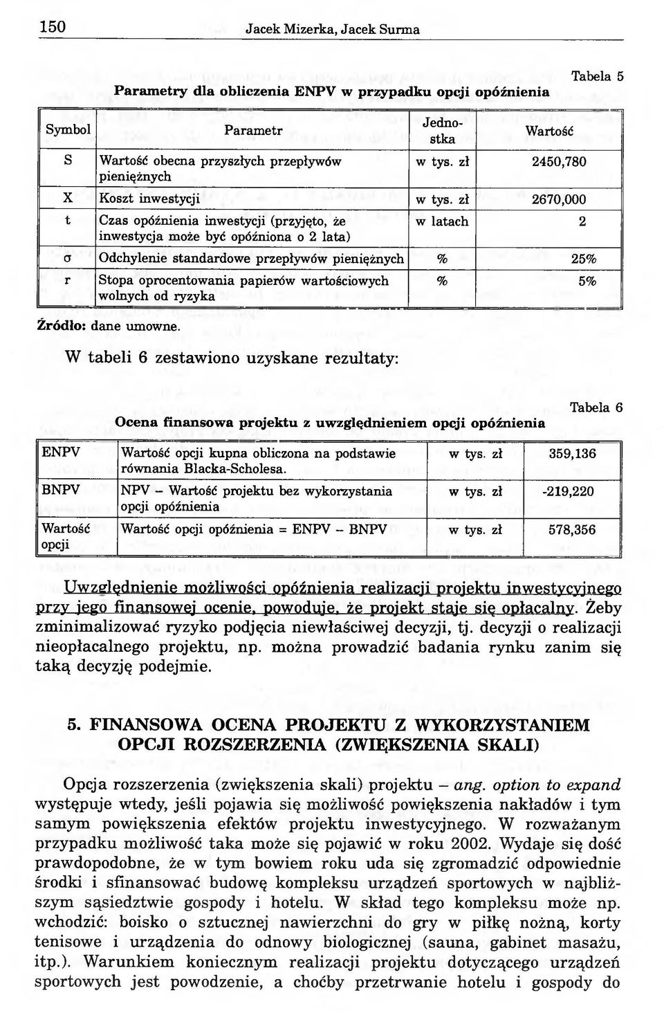 zł 2670,000 t Czas opóźnienia inwestycji (przyjęto, że w latach 2 inwestycja może być opóźniona o 2 lata) CT Odchylenie standardowe przepływów pieniężnych % 25% r Stopa oprocentowania papierów