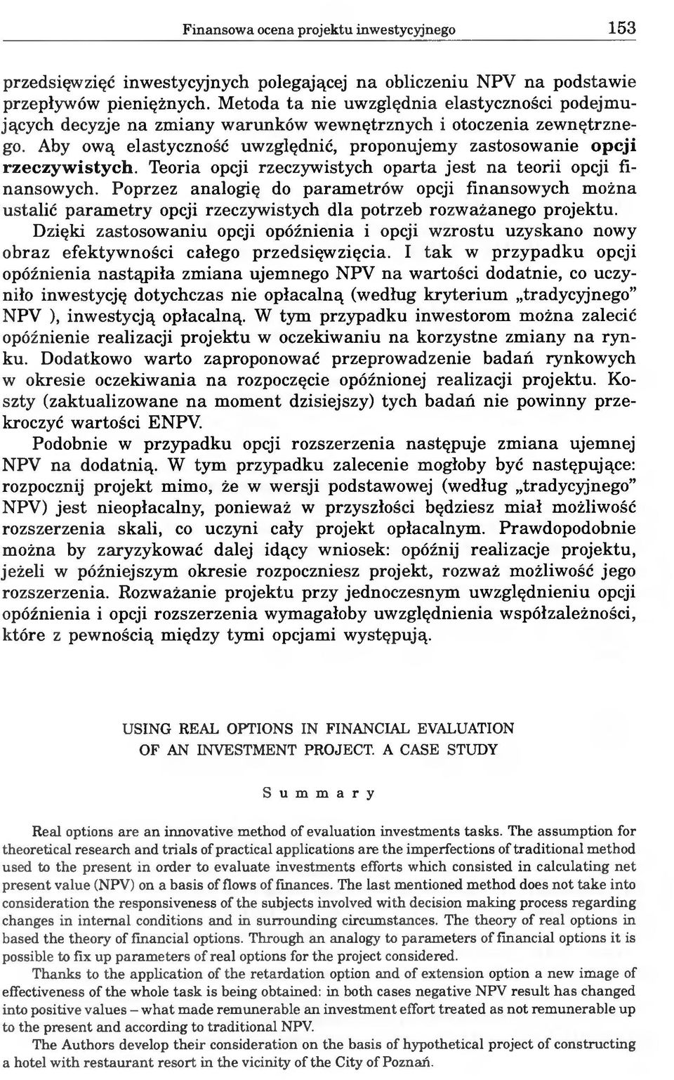 Teoria opcji rzeczywistych oparta jest na teorii opcji finansowych. Poprzez analogię do parametrów opcji finansowych można ustalić parametry opcji rzeczywistych dla potrzeb rozważanego projektu.