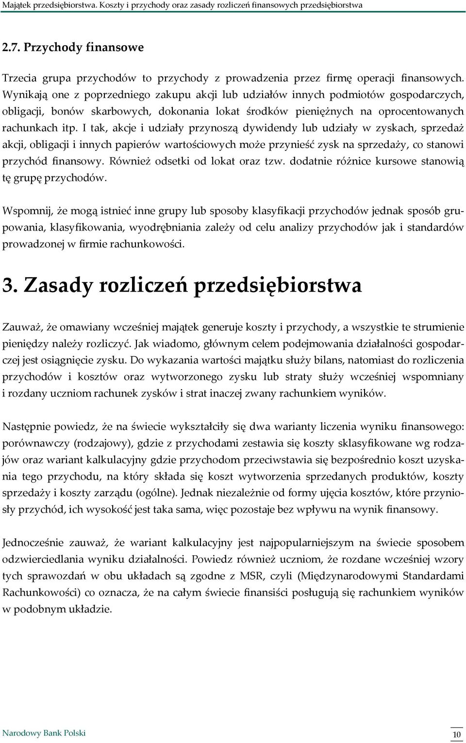 I tak, akcje i udziały przynoszą dywidendy lub udziały w zyskach, sprzedaż akcji, obligacji i innych papierów wartościowych może przynieść zysk na sprzedaży, co stanowi przychód finansowy.