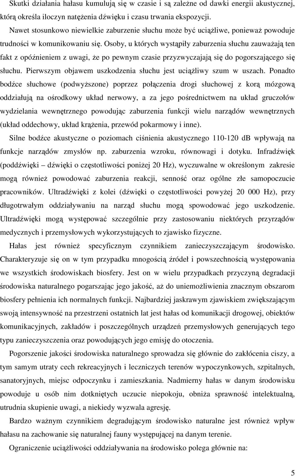 Osoby, u których wystąpiły zaburzenia słuchu zauwaŝają ten fakt z opóźnieniem z uwagi, Ŝe po pewnym czasie przyzwyczajają się do pogorszającego się słuchu.