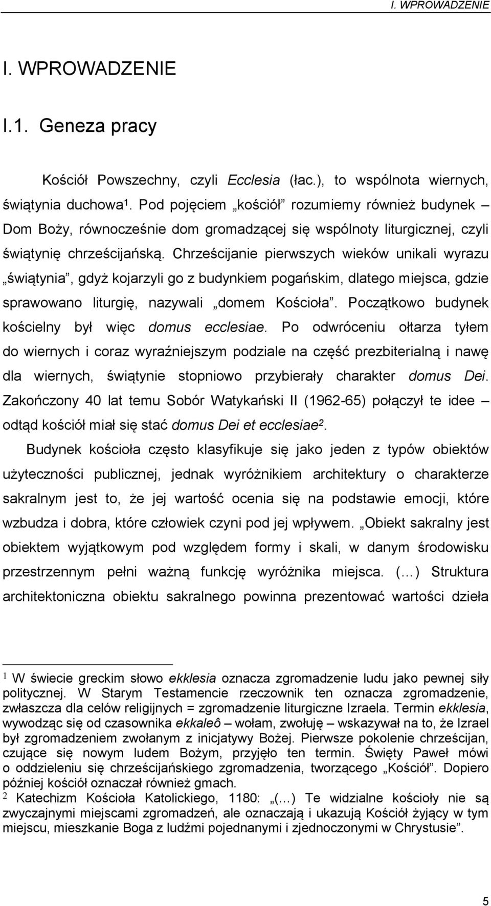 Chrześcijanie pierwszych wieków unikali wyrazu świątynia, gdyż kojarzyli go z budynkiem pogańskim, dlatego miejsca, gdzie sprawowano liturgię, nazywali domem Kościoła.