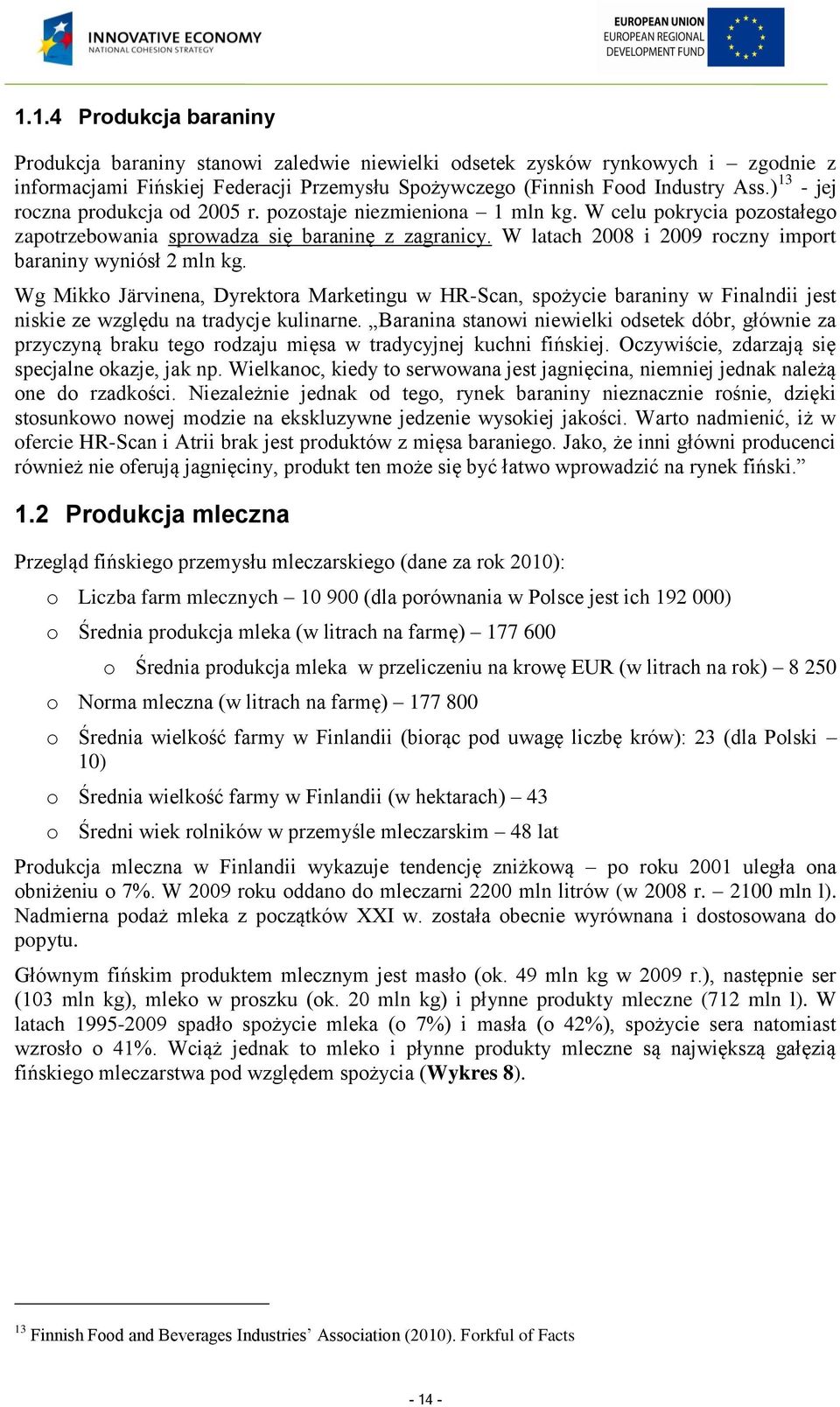 W latach 2008 i 2009 roczny import baraniny wyniósł 2 mln kg. Wg Mikko Järvinena, Dyrektora Marketingu w HR-Scan, spożycie baraniny w Finalndii jest niskie ze względu na tradycje kulinarne.