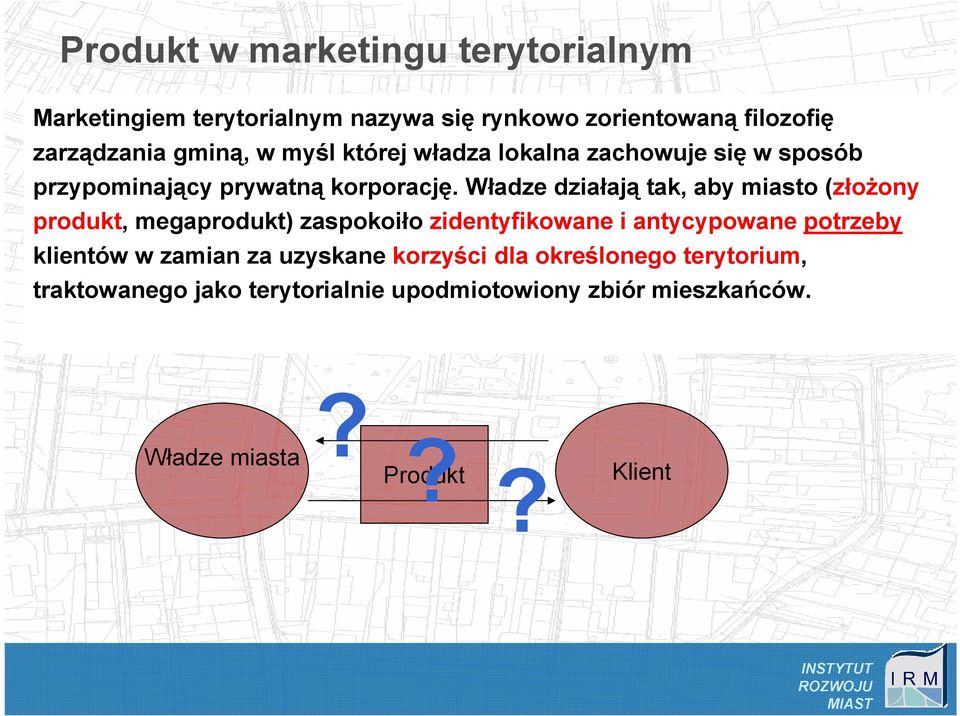 Władze działają tak, aby miasto (złoŝony produkt, megaprodukt) zaspokoiło zidentyfikowane i antycypowane potrzeby klientów