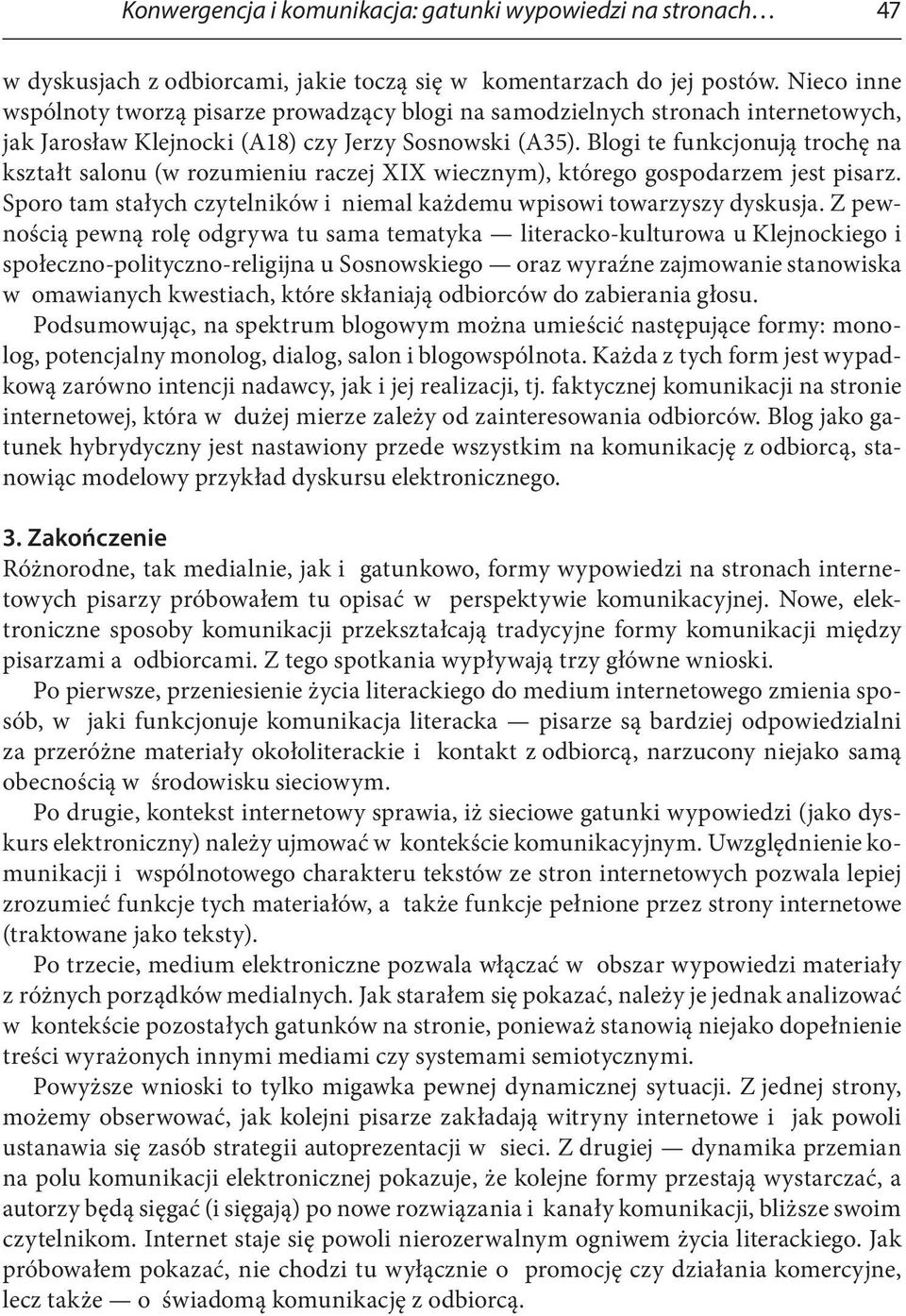 Blogi te funkcjonują trochę na kształt salonu (w rozumieniu raczej XIX wiecznym), którego gospodarzem jest pisarz. Sporo tam stałych czytelników i niemal każdemu wpisowi towarzyszy dyskusja.