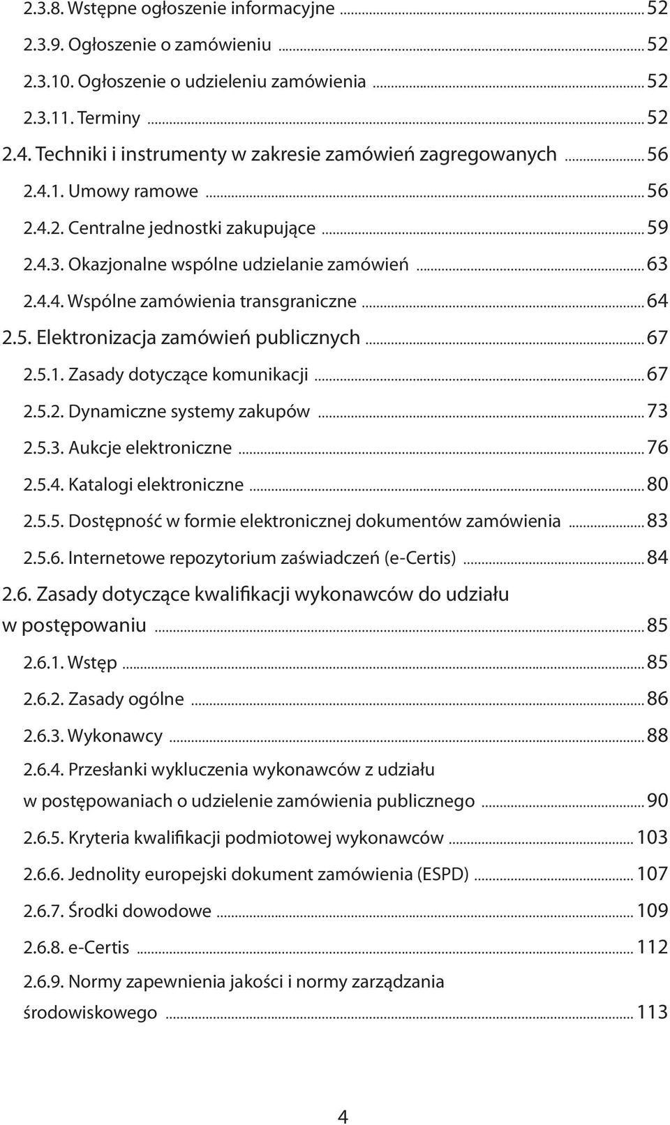 5. Elektronizacja zamówień publicznych 67 2.5.1. Zasady dotyczące komunikacji 67 2.5.2. Dynamiczne systemy zakupów 73 2.5.3. Aukcje elektroniczne 76 2.5.4. Katalogi elektroniczne 80 2.5.5. Dostępność w formie elektronicznej dokumentów zamówienia 83 2.