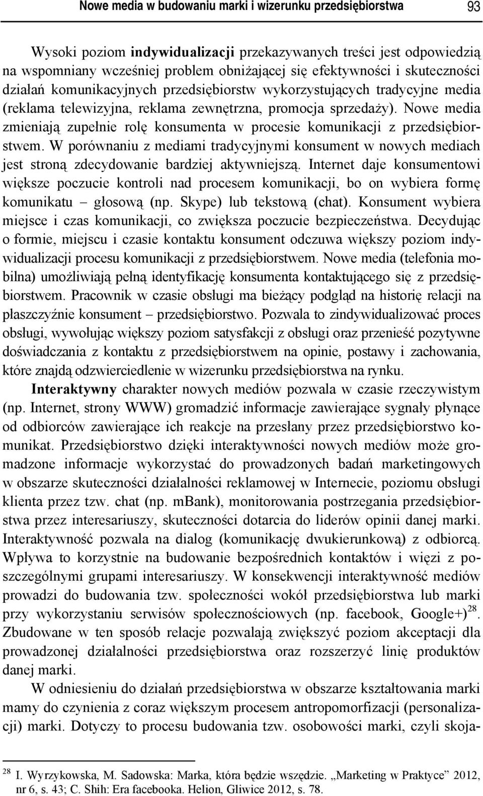 Nowe media zmieniają zupełnie rolę konsumenta w procesie komunikacji z przedsiębiorstwem. W porównaniu z mediami tradycyjnymi konsument w nowych mediach jest stroną zdecydowanie bardziej aktywniejszą.