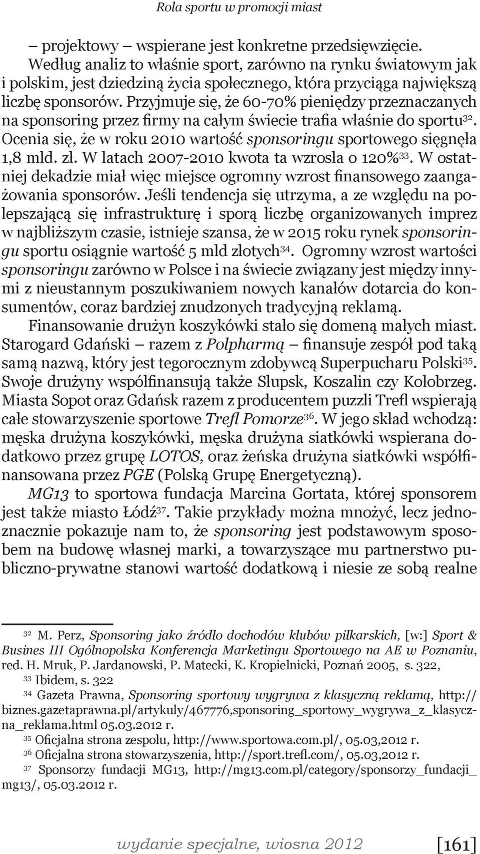 Przyjmuje się, że 60-70% pieniędzy przeznaczanych na sponsoring przez firmy na całym świecie trafia właśnie do sportu 32. Ocenia się, że w roku 2010 wartość sponsoringu sportowego sięgnęła 1,8 mld.