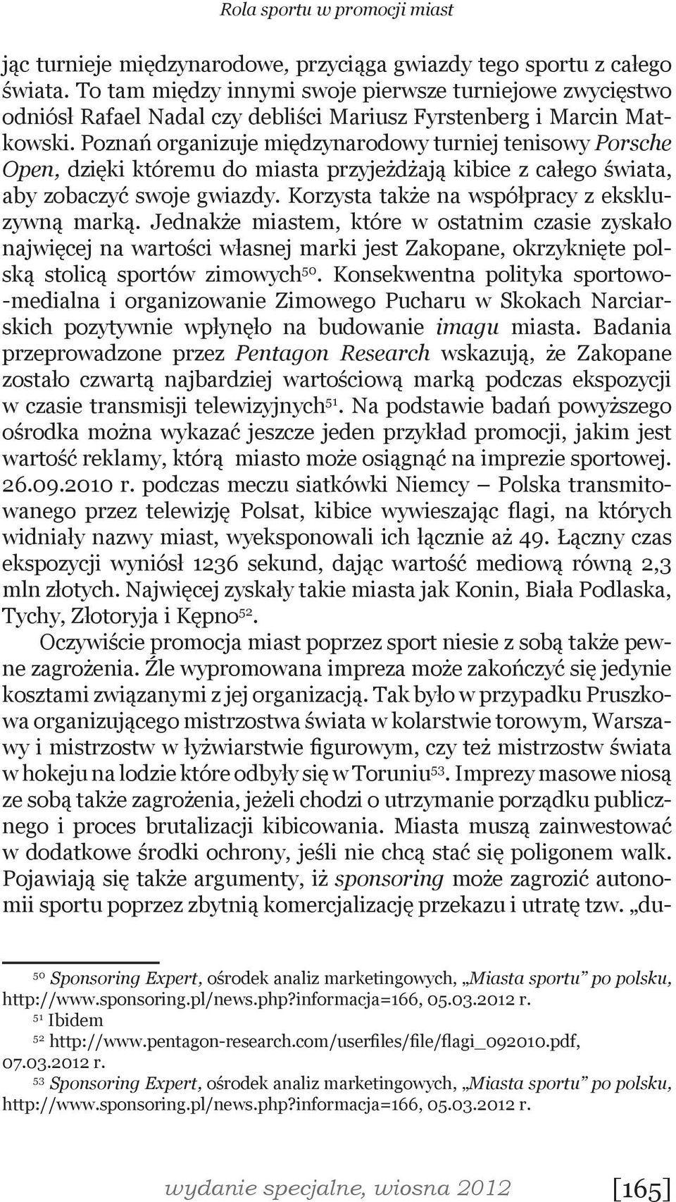 Poznań organizuje międzynarodowy turniej tenisowy Porsche Open, dzięki któremu do miasta przyjeżdżają kibice z całego świata, aby zobaczyć swoje gwiazdy.